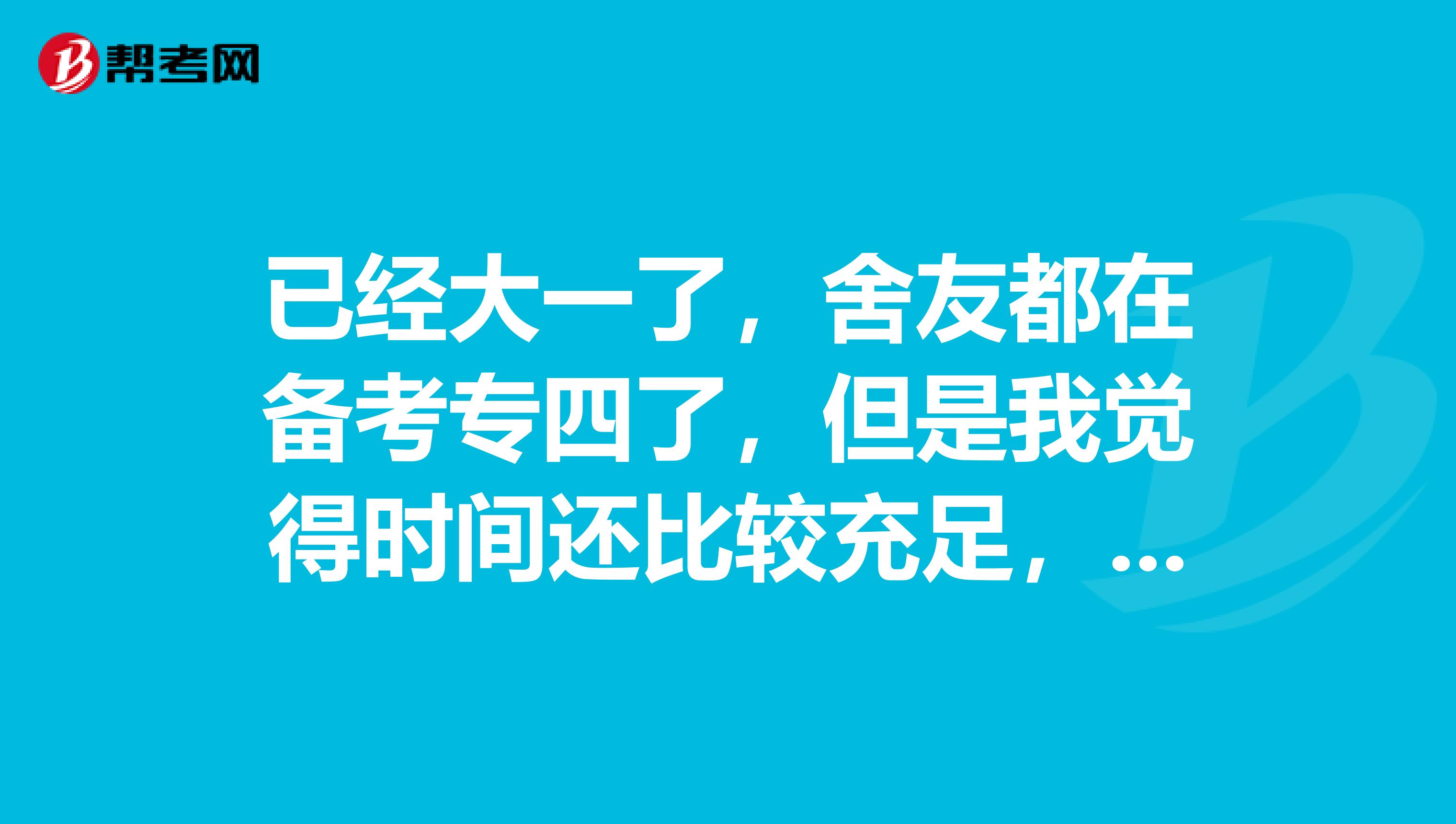 已经大一了，舍友都在备考专四了，但是我觉得时间还比较充足，专四到底提前多少时间备考好呢？