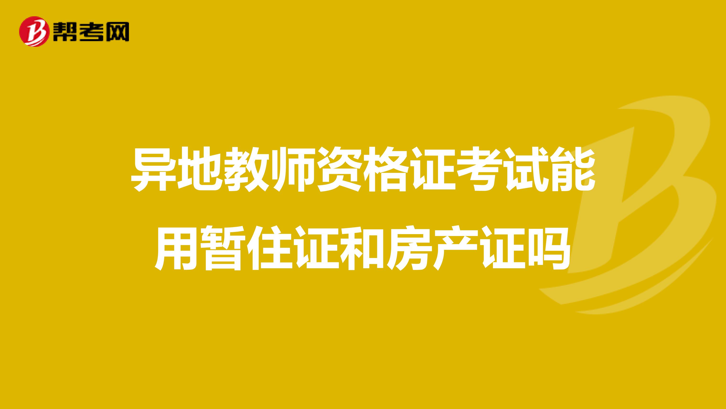 异地教师资格证考试能用暂住证和房产证吗