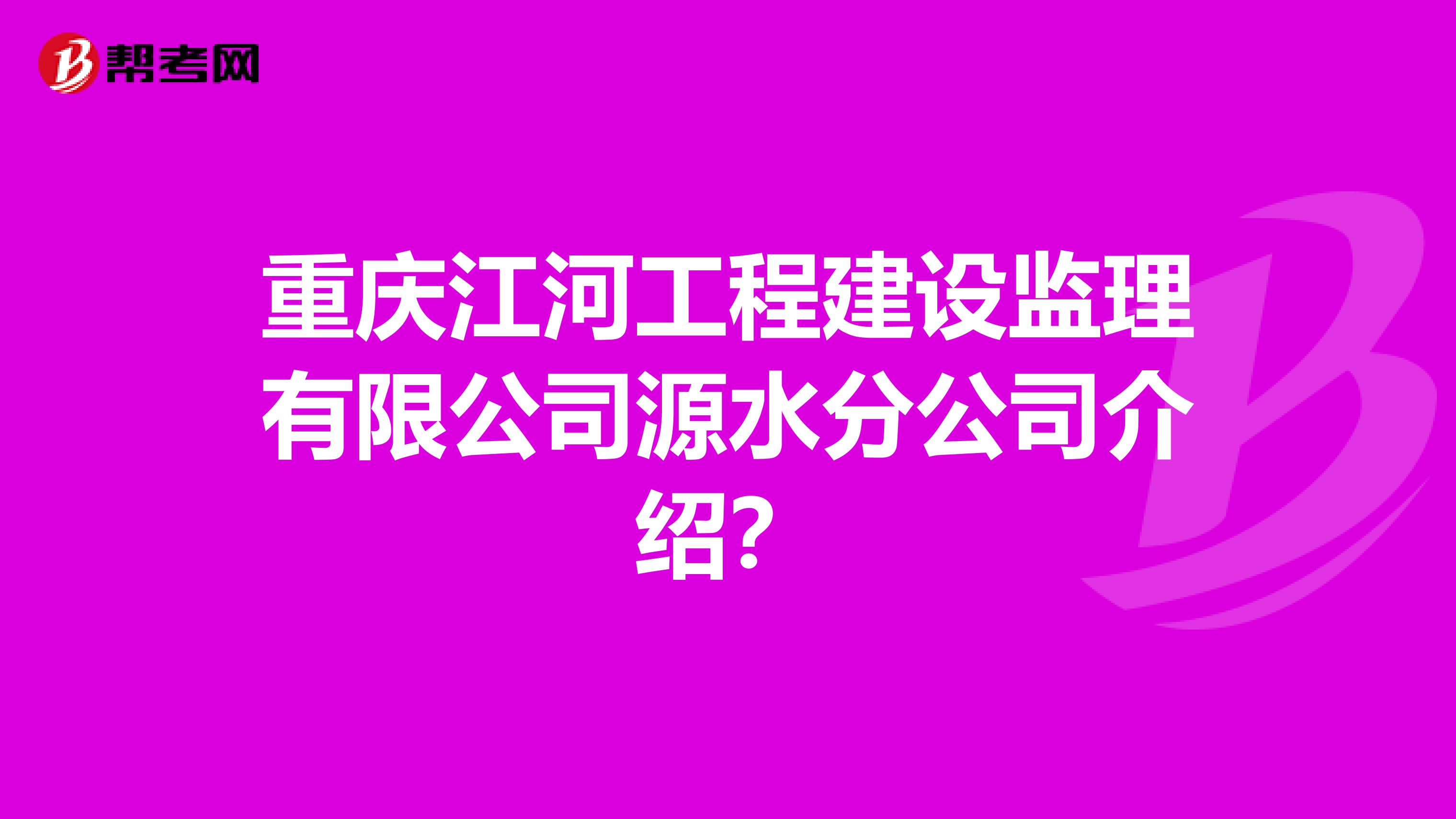 重庆江河工程建设监理有限公司源水分公司介绍?