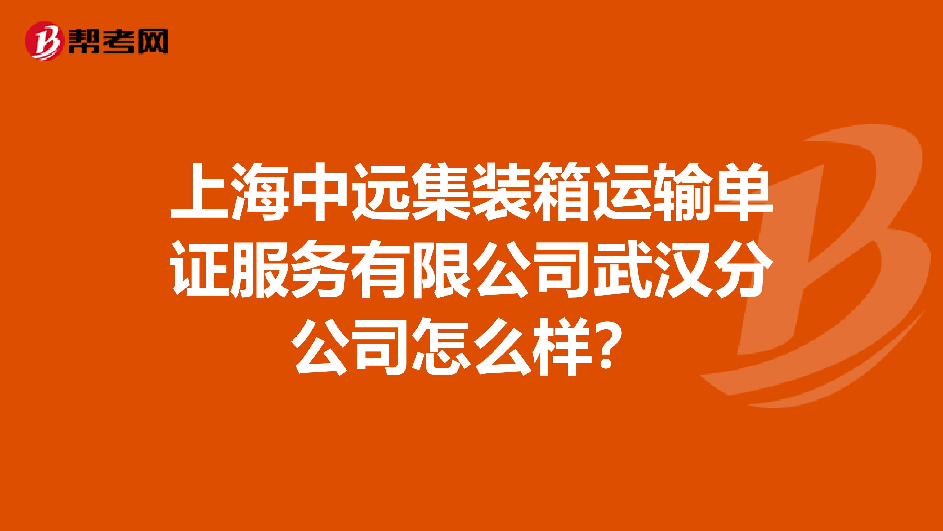 上海中远集装箱运输单证服务有限公司武汉分公司怎么样?