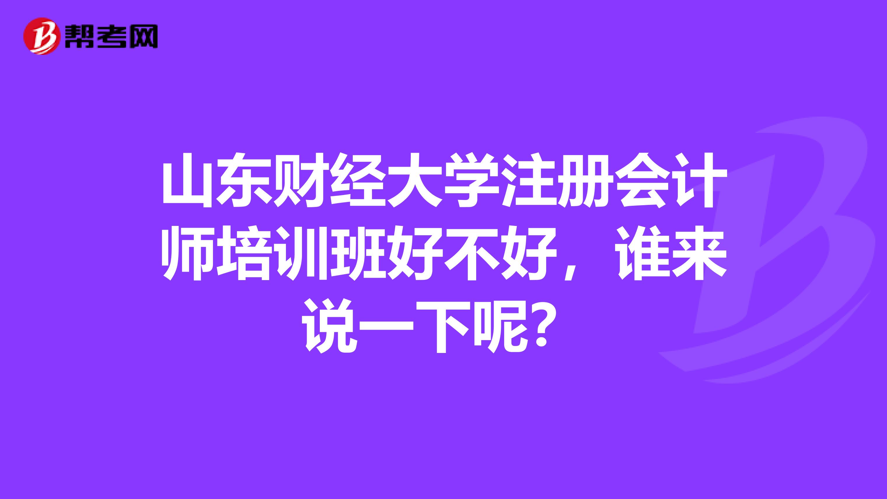 山東財經(jīng)大學(xué)注冊會計師培訓(xùn)班好不好，誰來說一下呢？