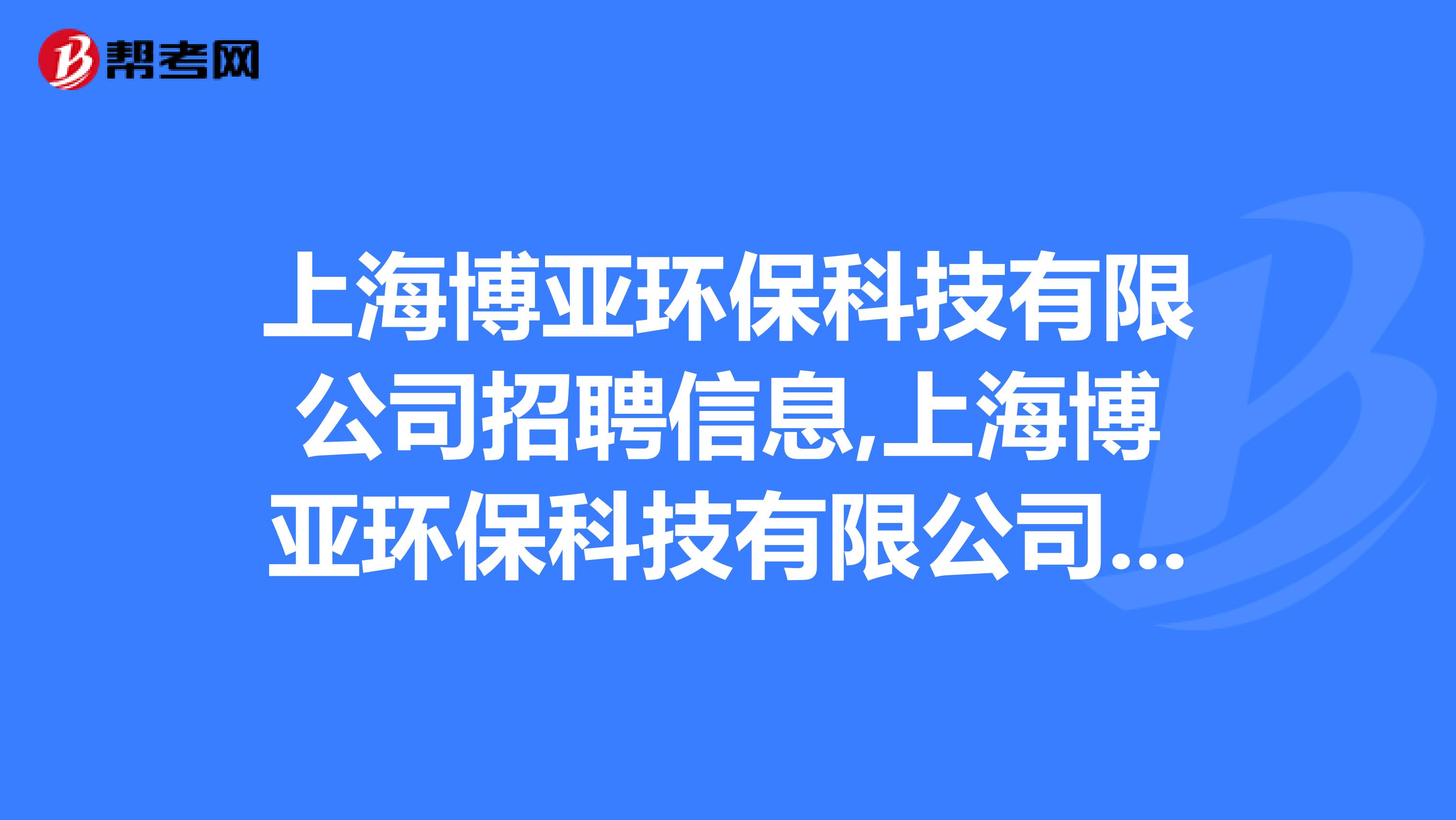 上海博亚环保科技有限公司招聘信息,上海博亚环保科技有限公司怎么样？