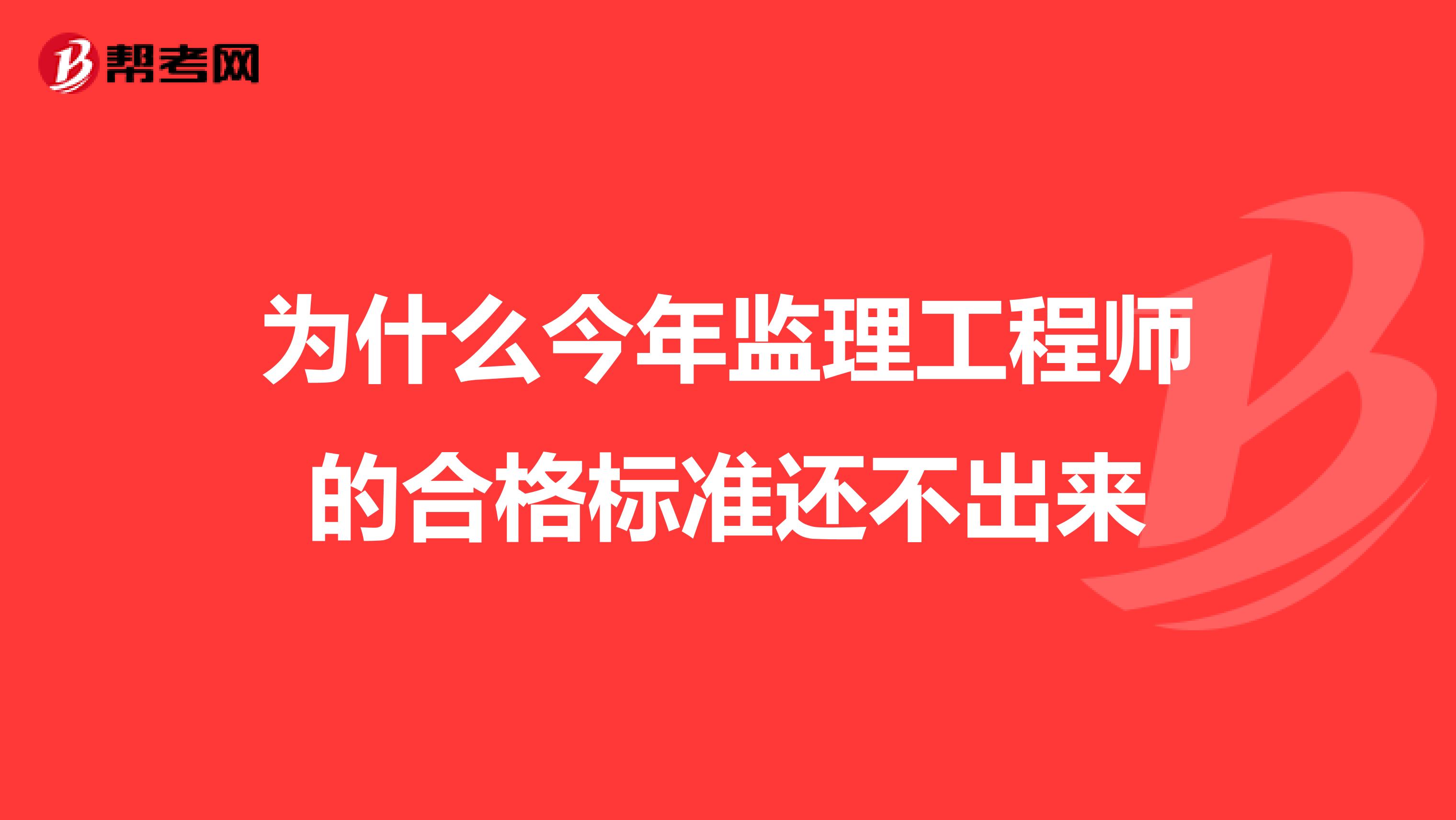 为什么今年监理工程师的合格标准还不出来