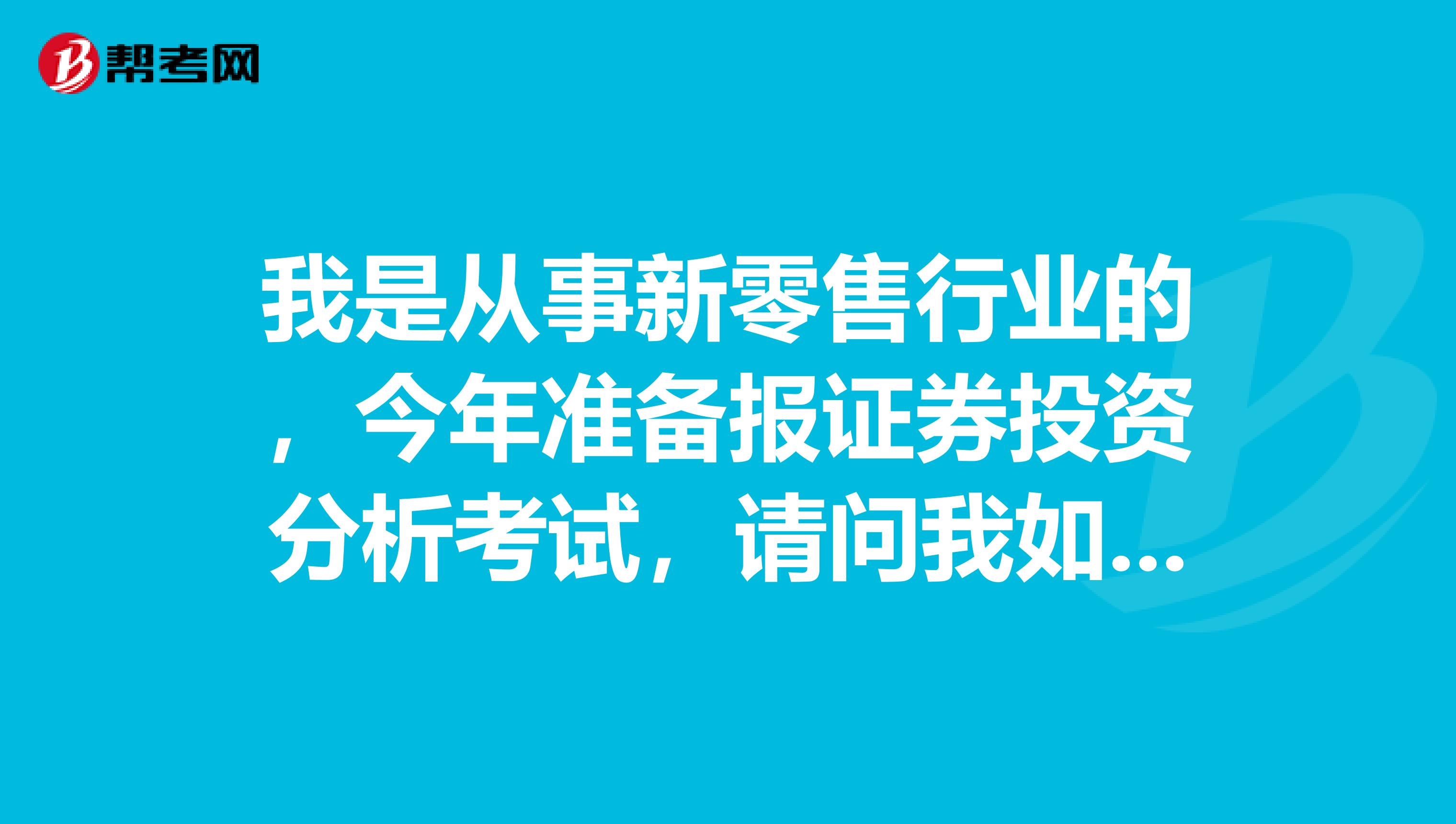 我是从事新零售行业的，今年准备报证券投资分析考试，请问我如何才能顺利通过证券投资分析考试？