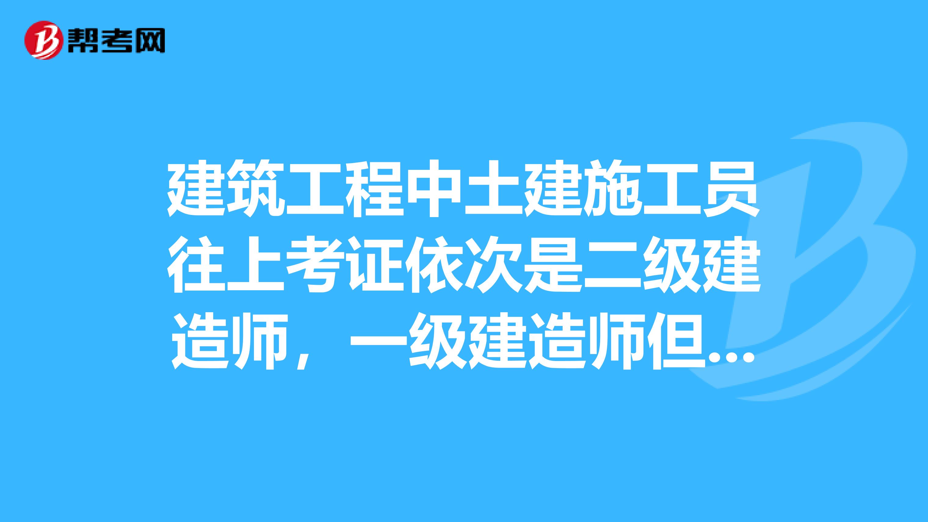 建筑工程中土建施工员往上考证依次是二级建造师，一级建造师但是水电施工员往上的证件叫什么？