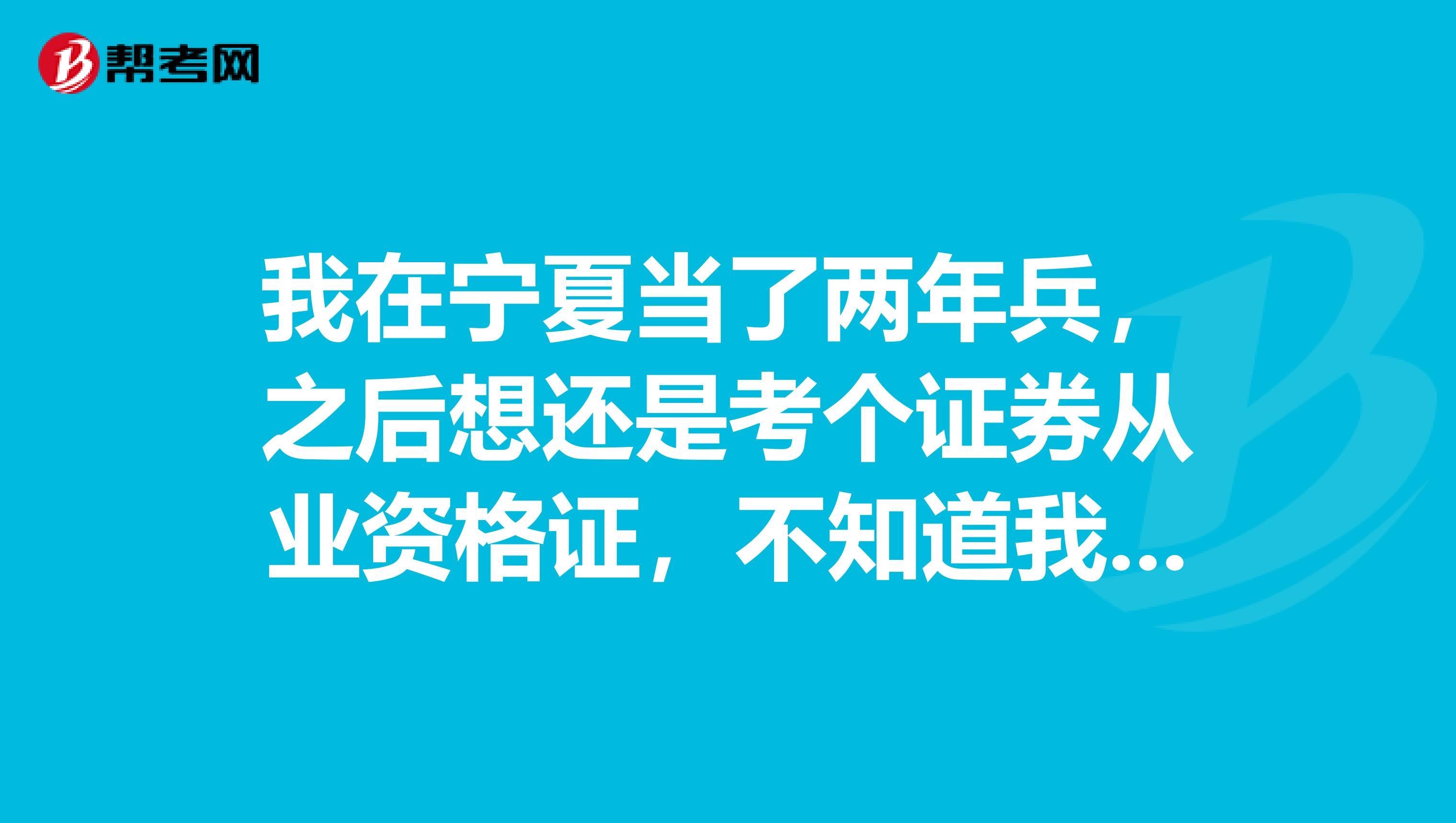 我在宁夏当了两年兵，之后想还是考个证券从业资格证，不知道我是否可以报考？