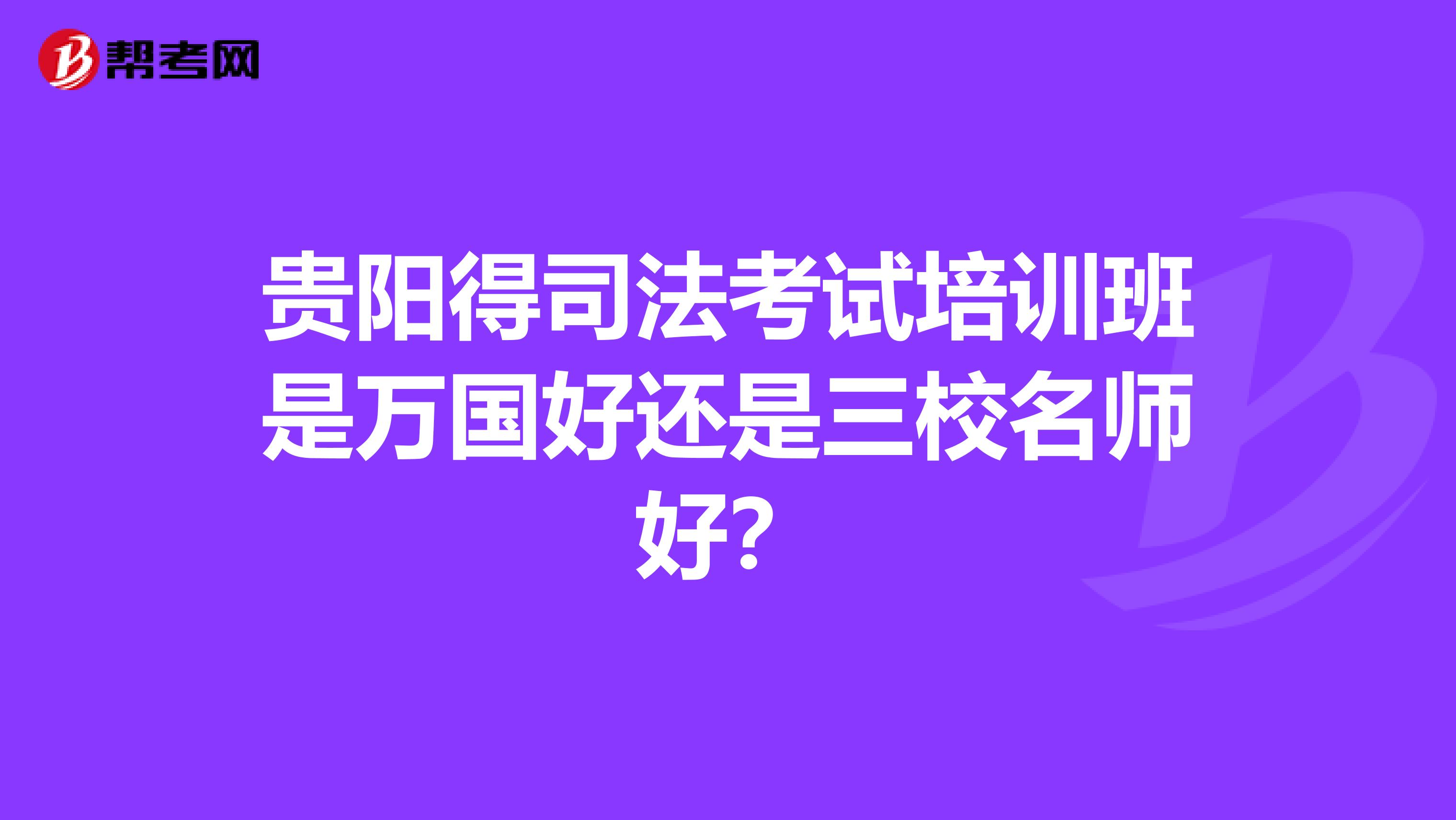 贵阳得司法考试培训班是万国好还是三校名师好？