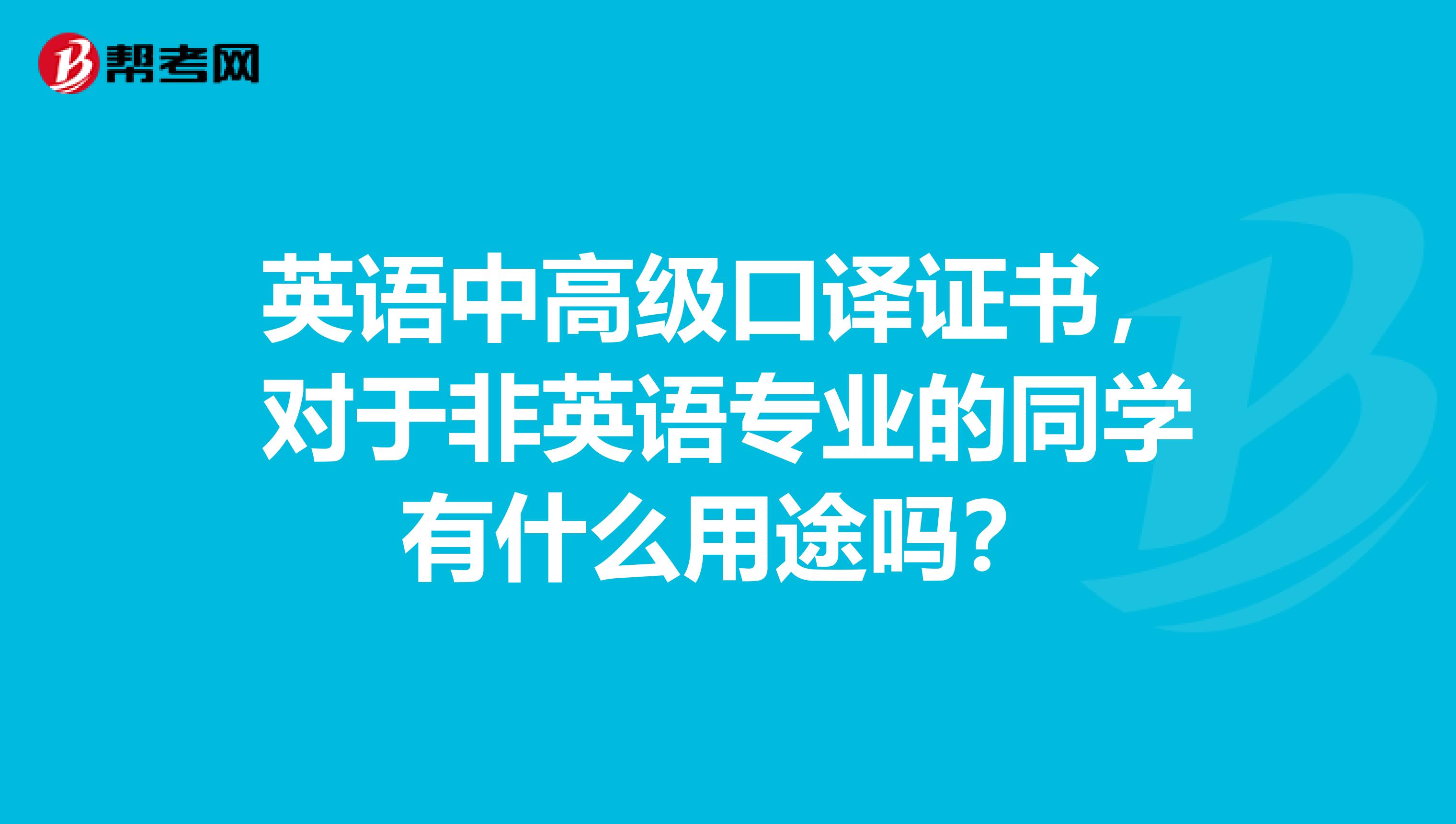 英语中高级口译证书,对于非英语专业的同学有什么用途吗?