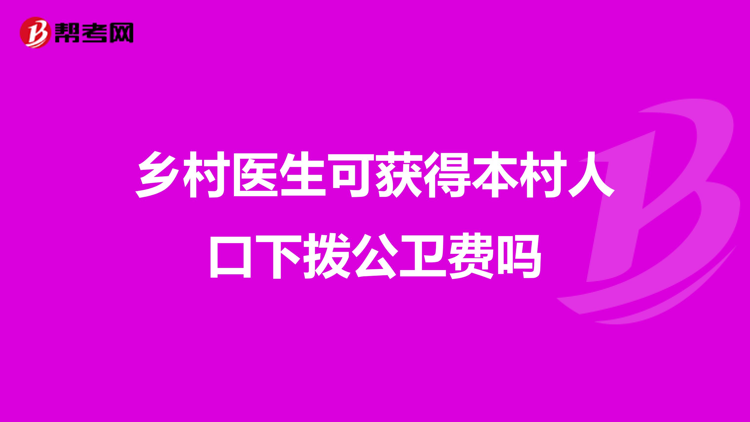 乡村医生可获得本村人口下拨公卫费吗