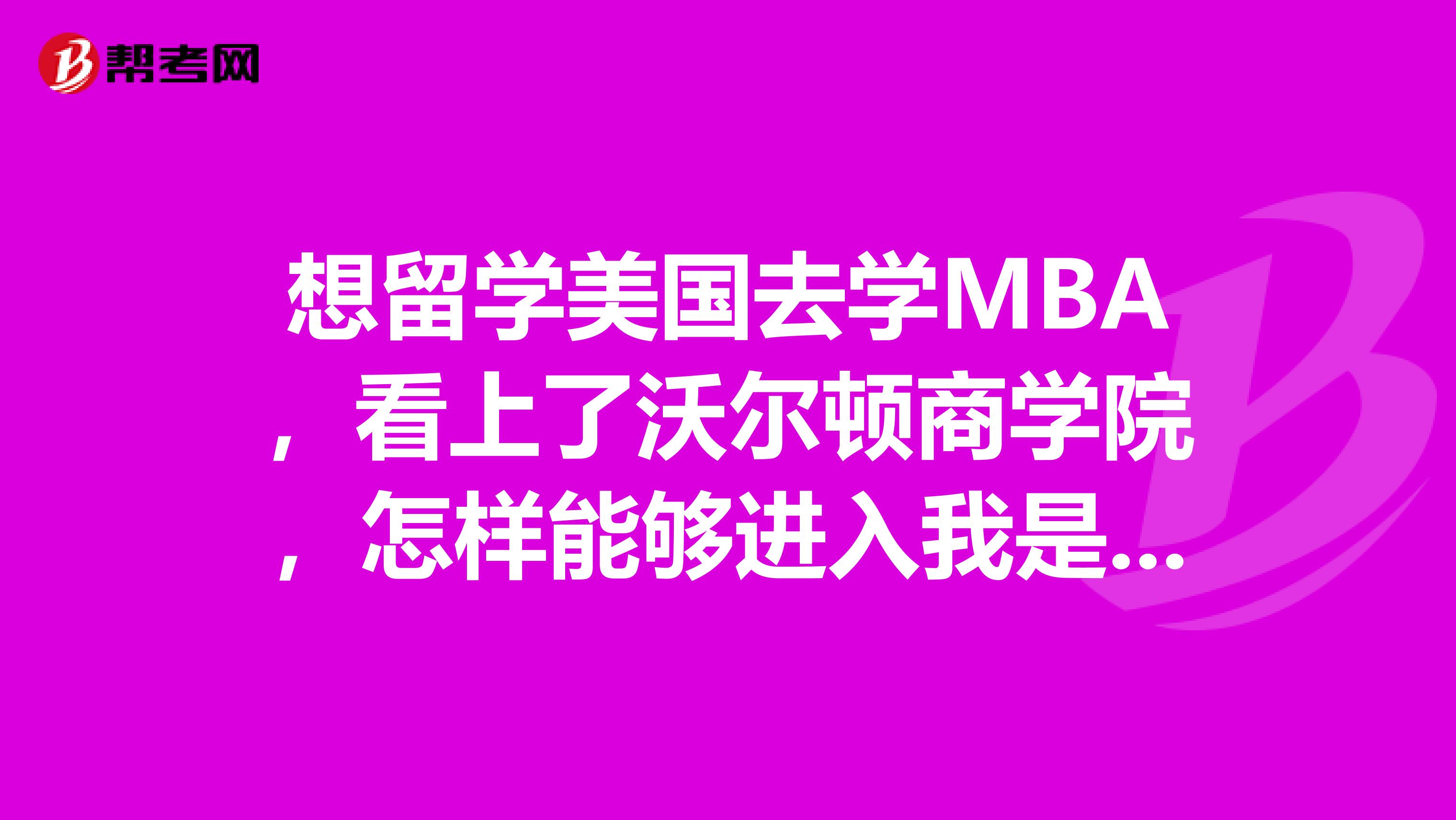 想留学美国去学MBA,看上了沃尔顿商学院,怎样能够进入我是中国二本大学的一个工科男,求大师支招。