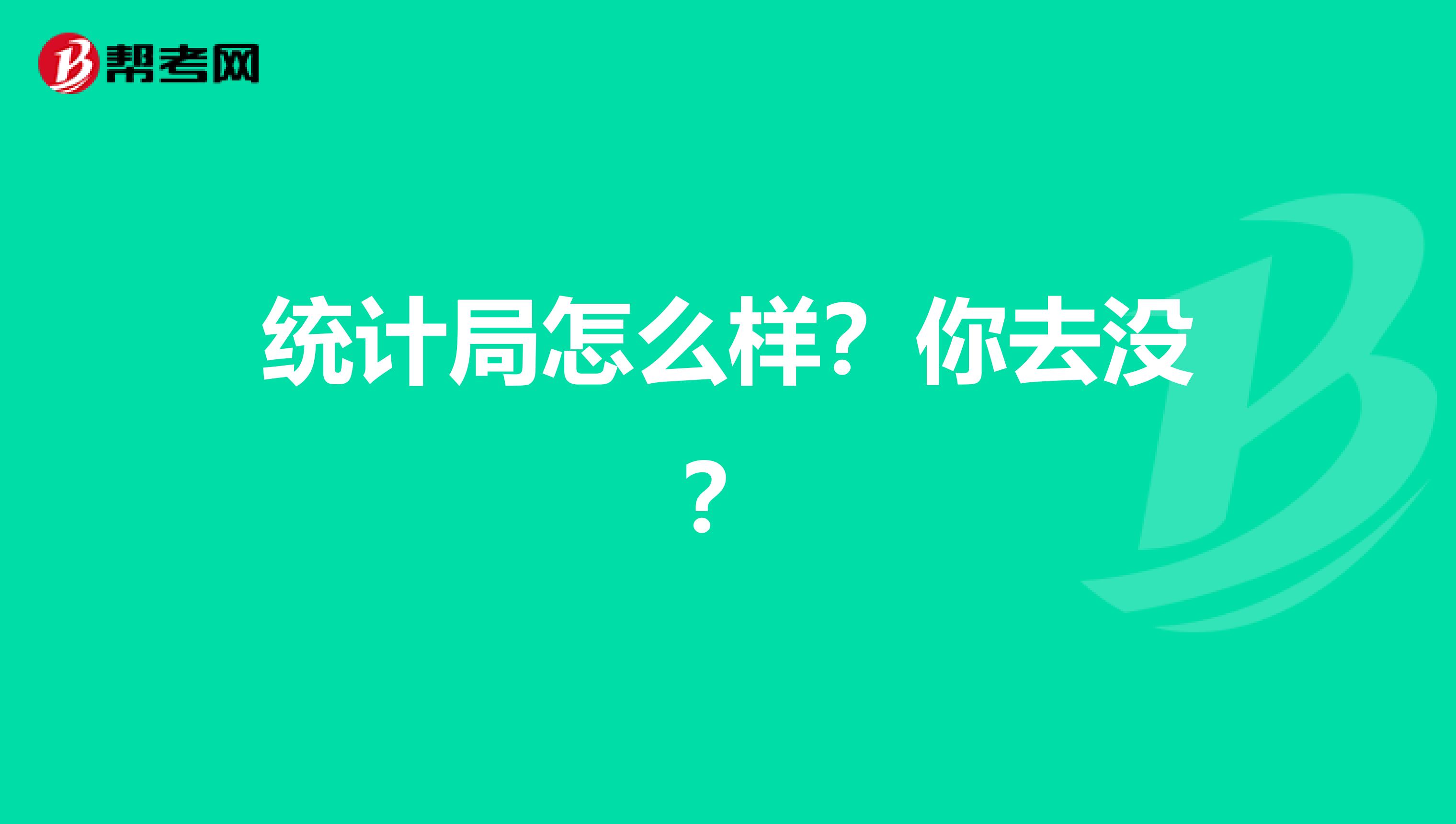 統(tǒng)計(jì)局怎么樣？你去沒(méi)？
