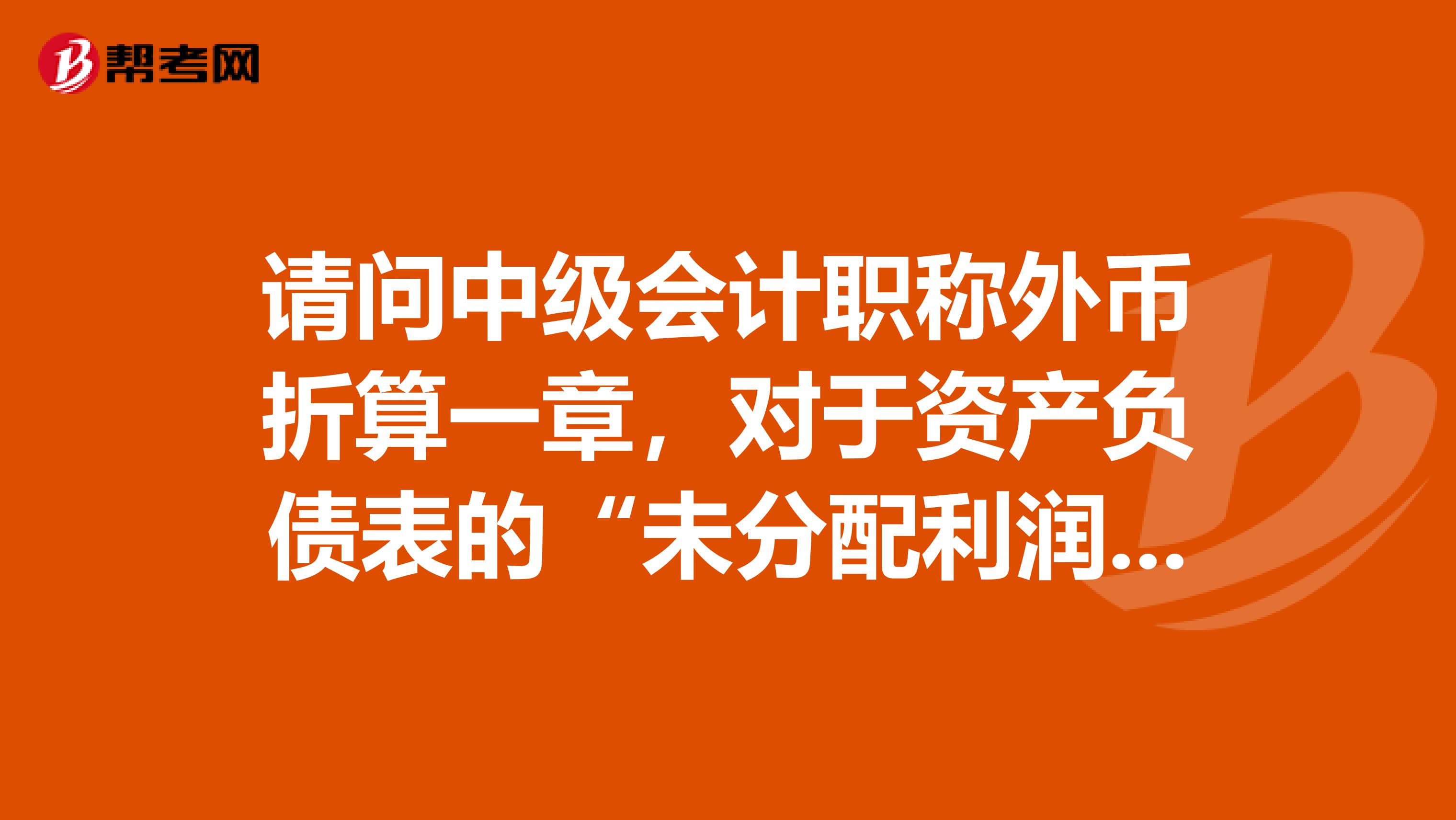 请问中级会计职称外币折算一章，对于资产负债表的“未分配利润”项目应如何计算？谢谢