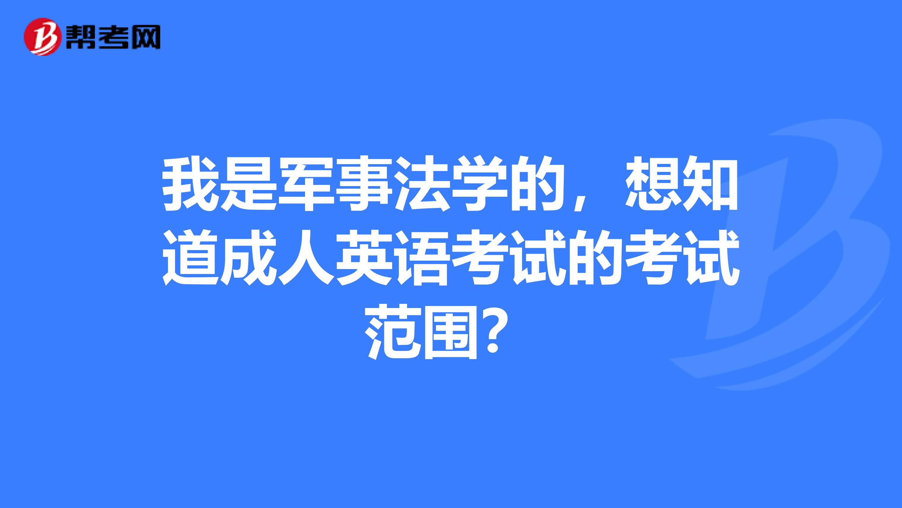 我是军事法学的,想知道成人英语考试的考试范围?