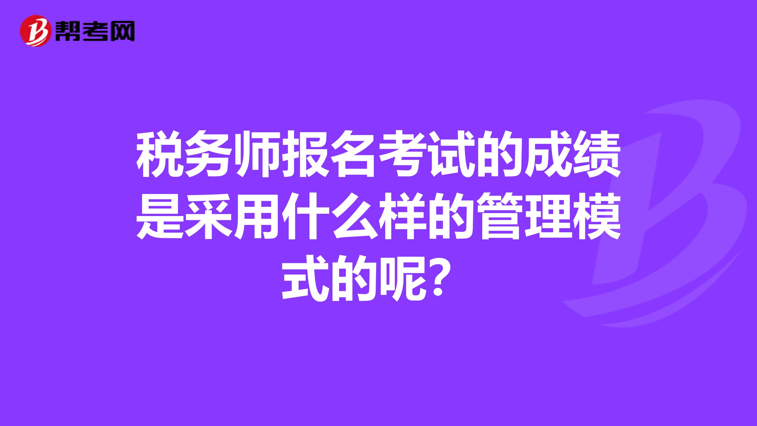 税务师报名考试的成绩是采用什么样的管理模式的呢?