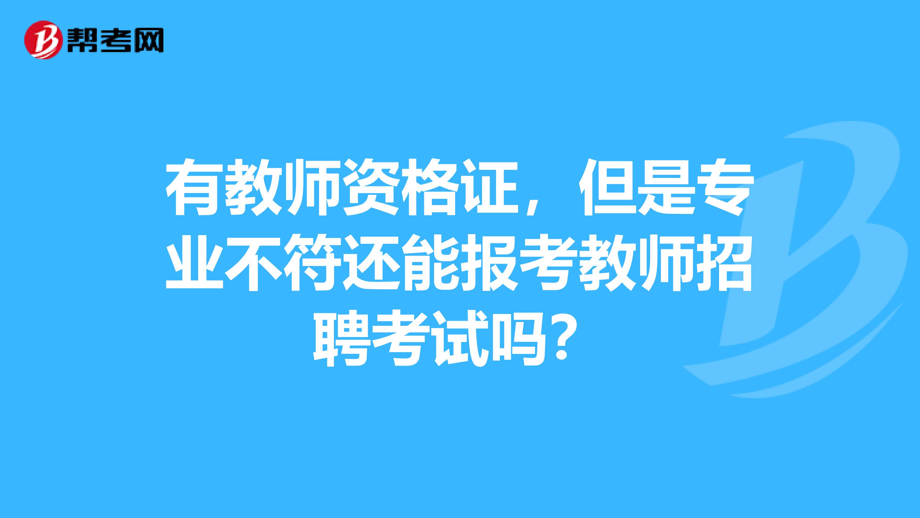 有教师资格证,但是专业不符还能报考教师招聘考试吗?