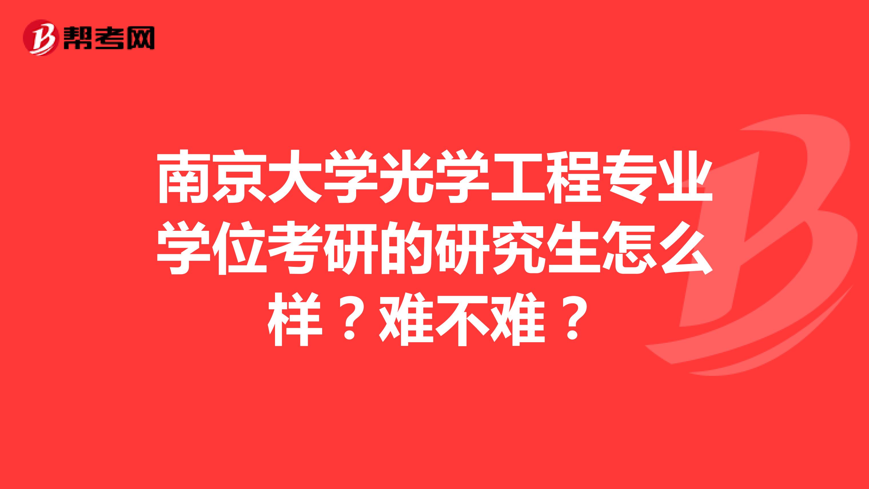 南京大学光学工程专业学位考研的研究生怎么样？难不难？