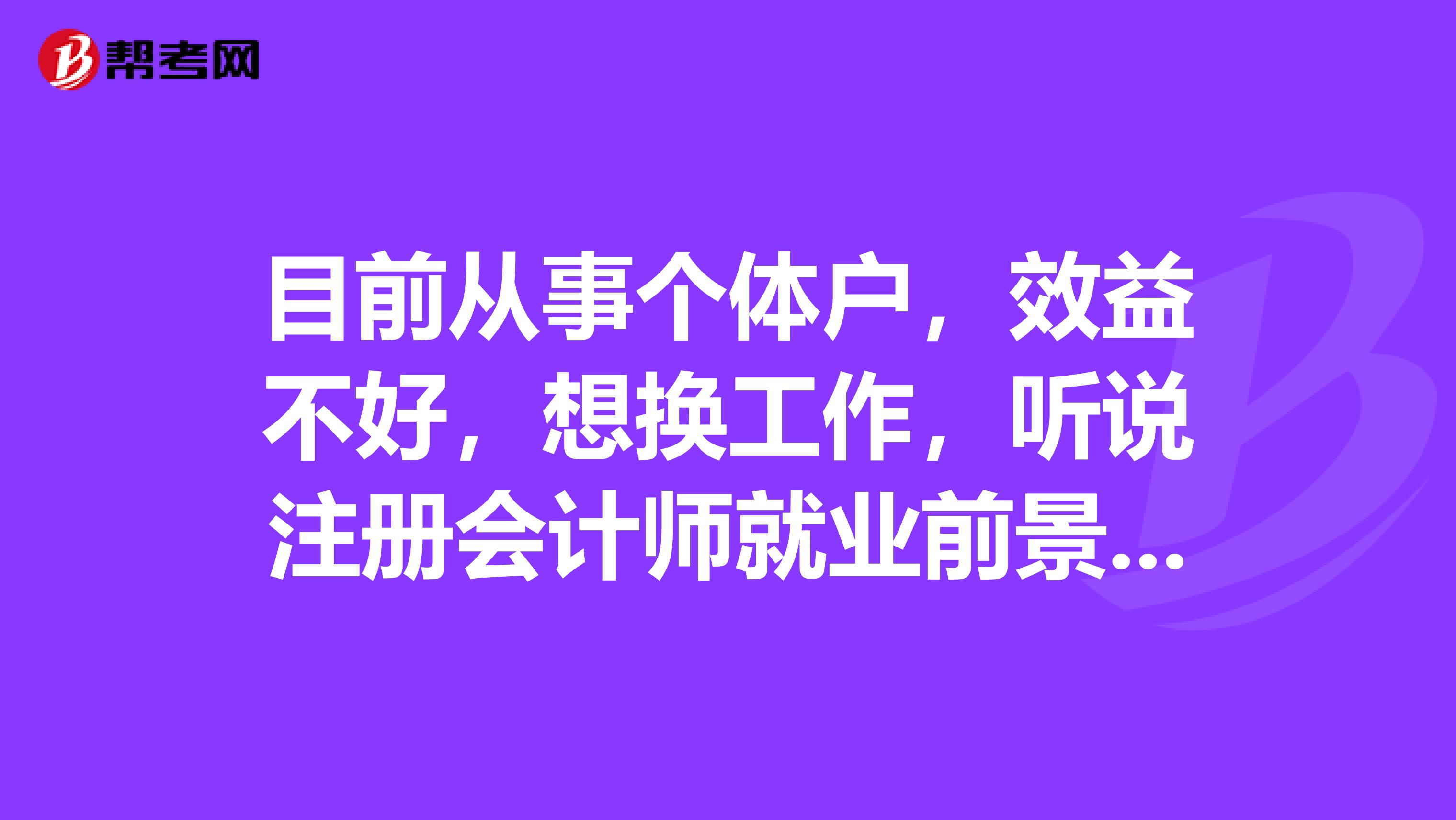 目前從事個(gè)體戶，效益不好，想換工作，聽說注冊(cè)會(huì)計(jì)師就業(yè)前景很好，不知道含金量怎么樣呢？