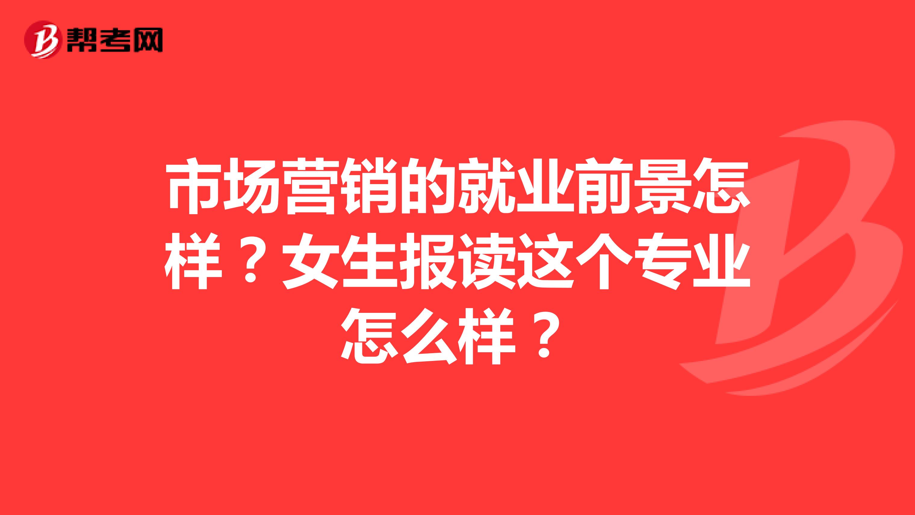 市场营销的就业前景怎样？女生报读这个专业怎么样？
