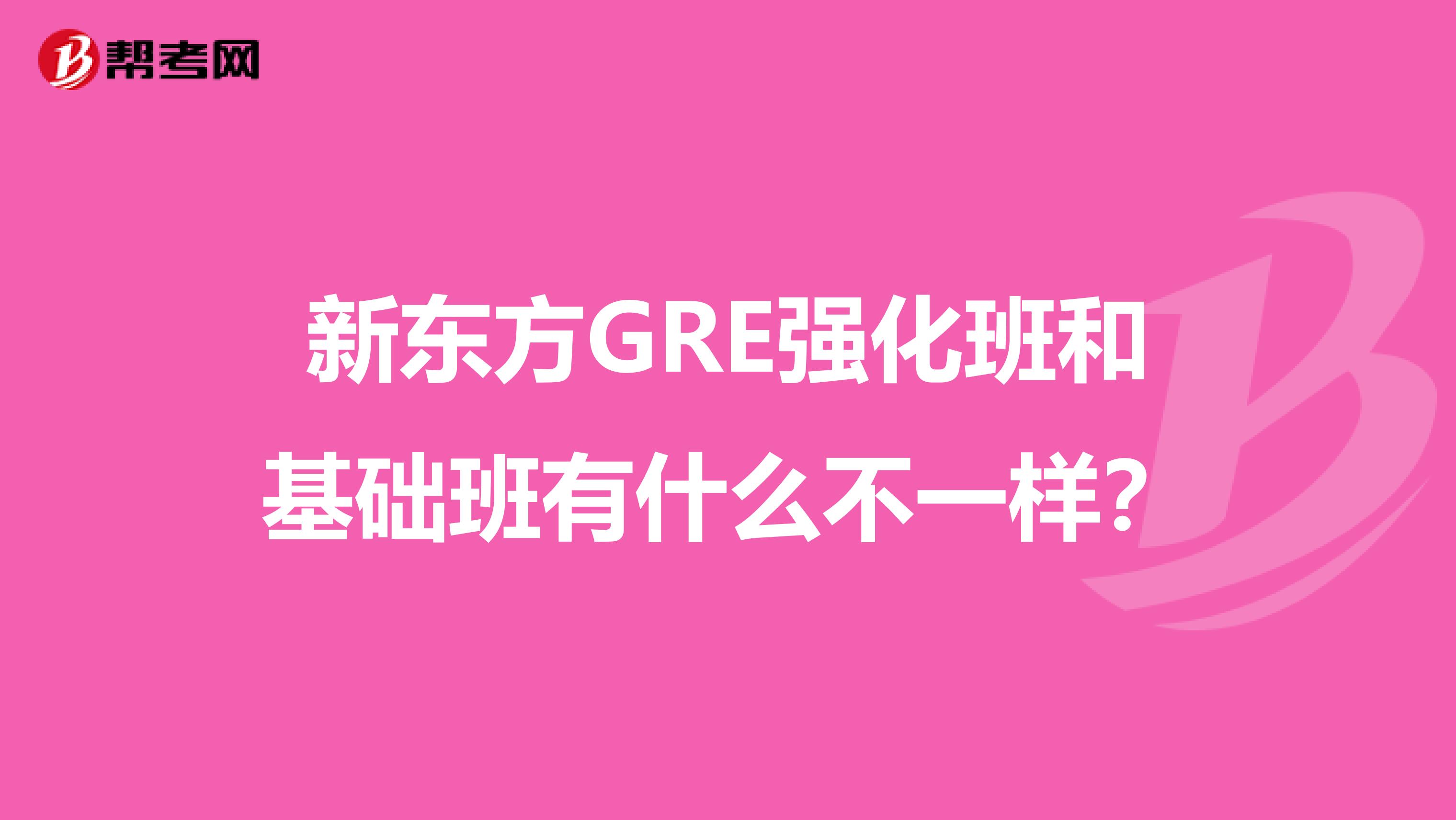 新东方GRE强化班和基础班有什么不一样?