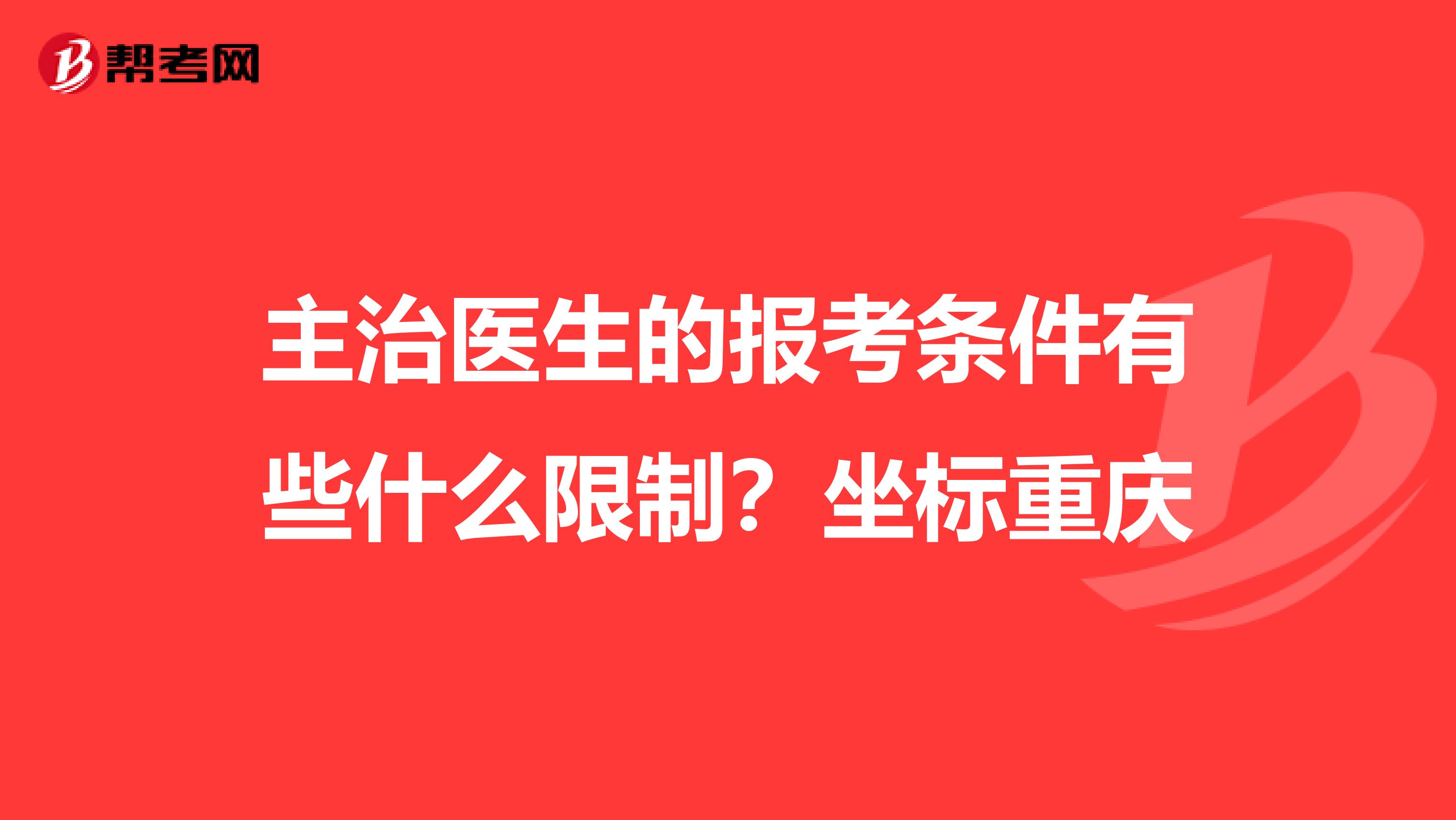 主治医生的报考条件有些什么限制?坐标重庆