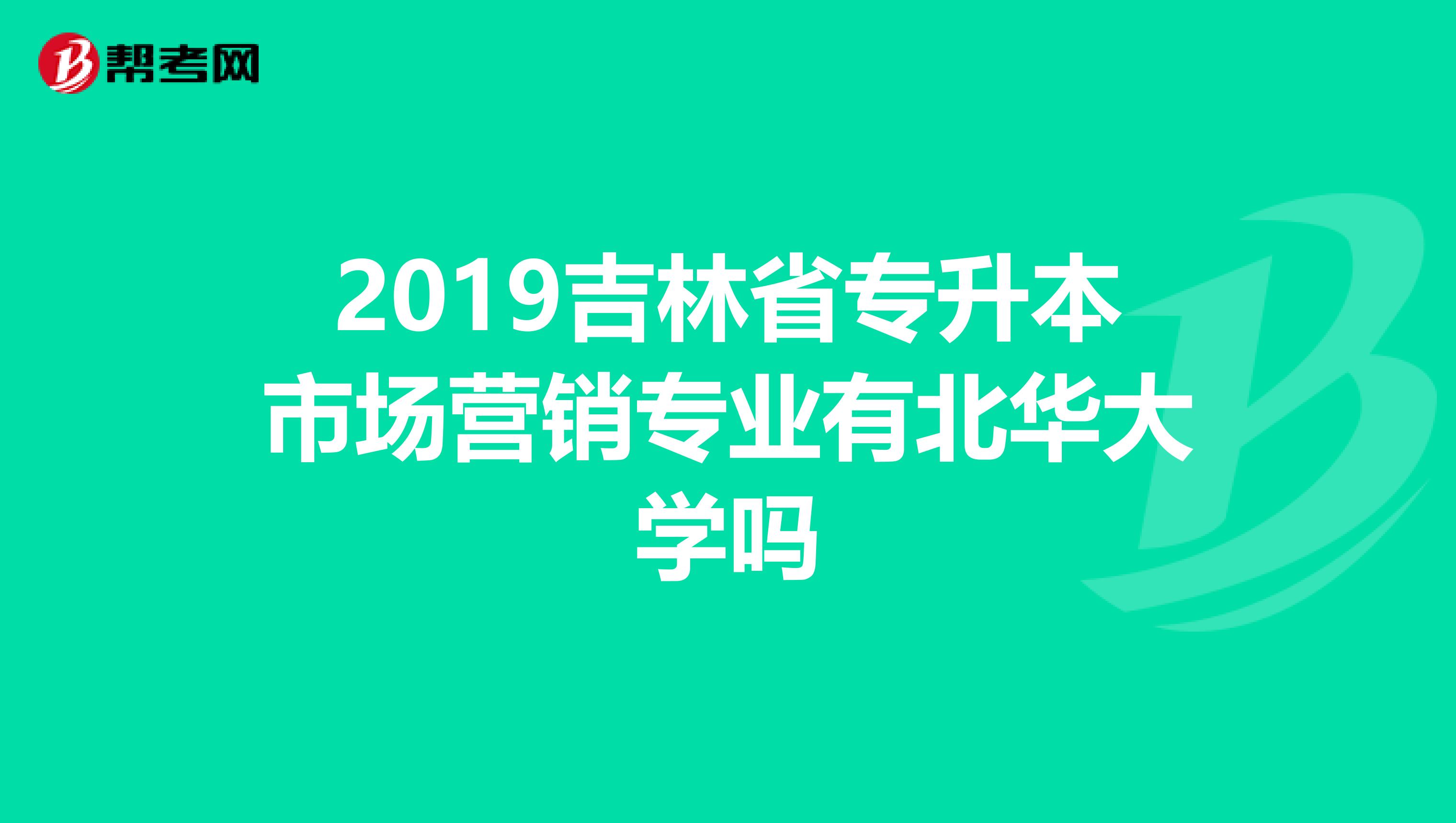 2019吉林省专升本市场营销专业有北华大学吗