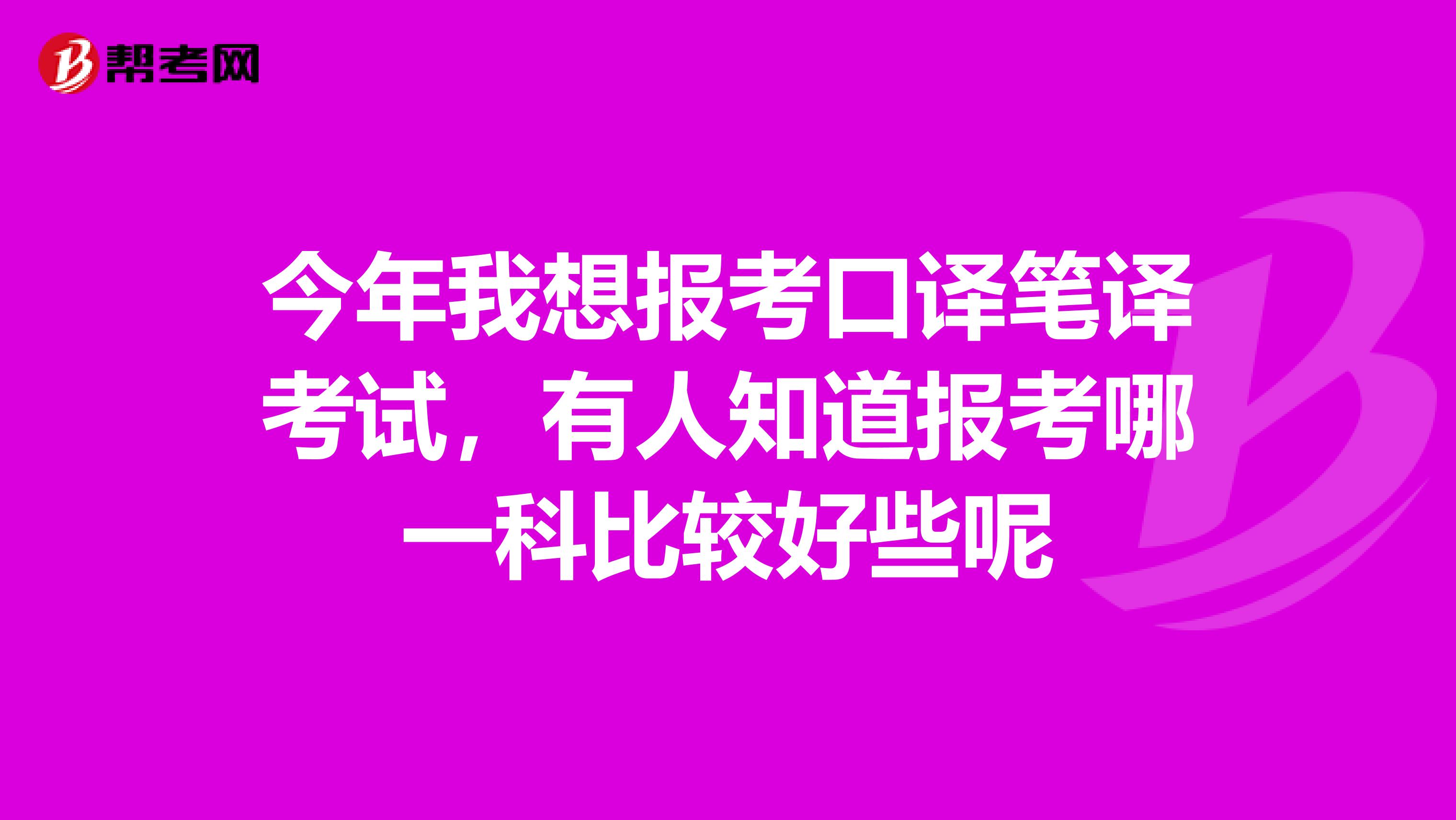 今年我想报考口译笔译考试,有人知道报考哪一科比较好些呢