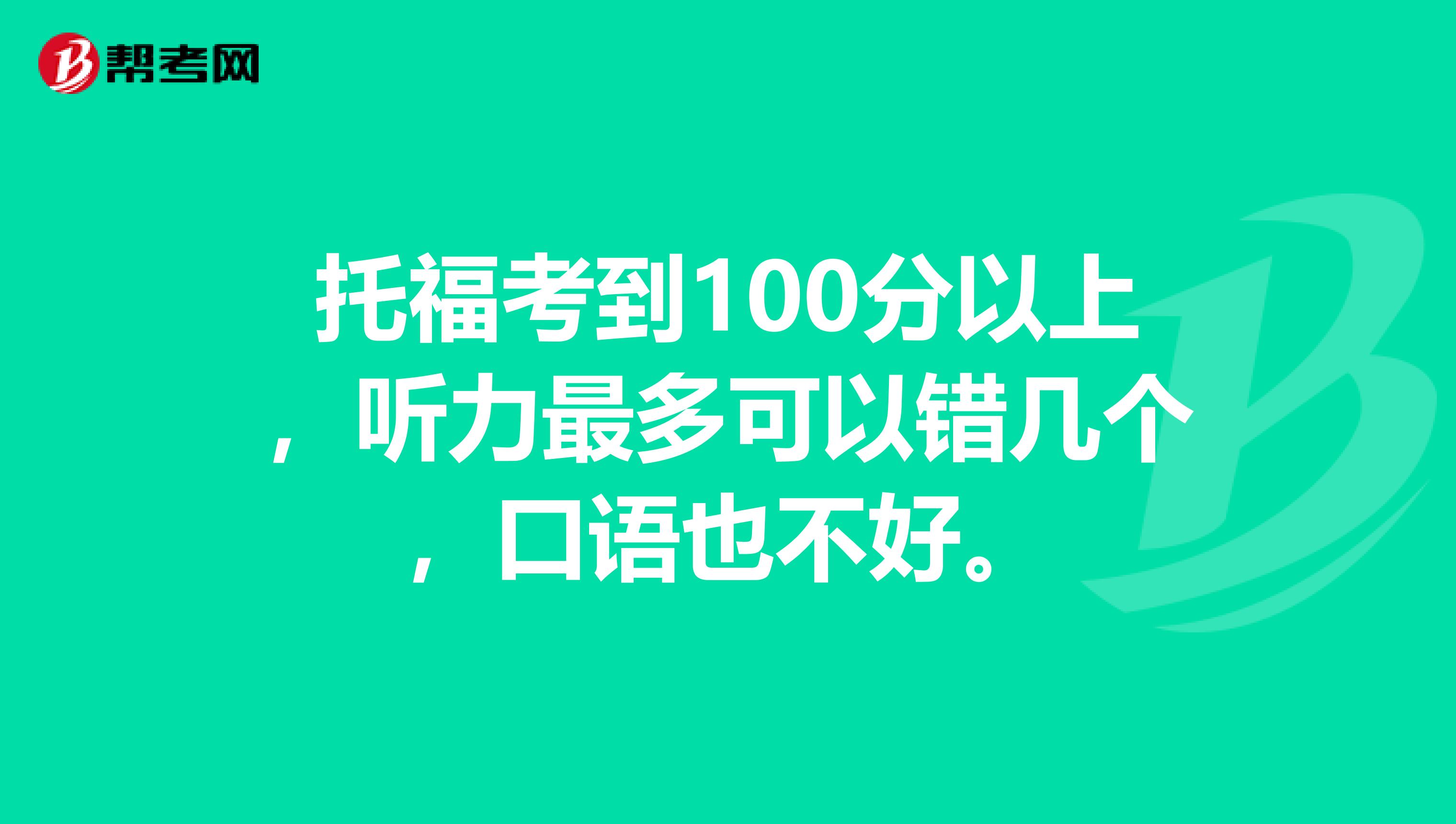托福考到100分以上，听力最多可以错几个，口语也不好。