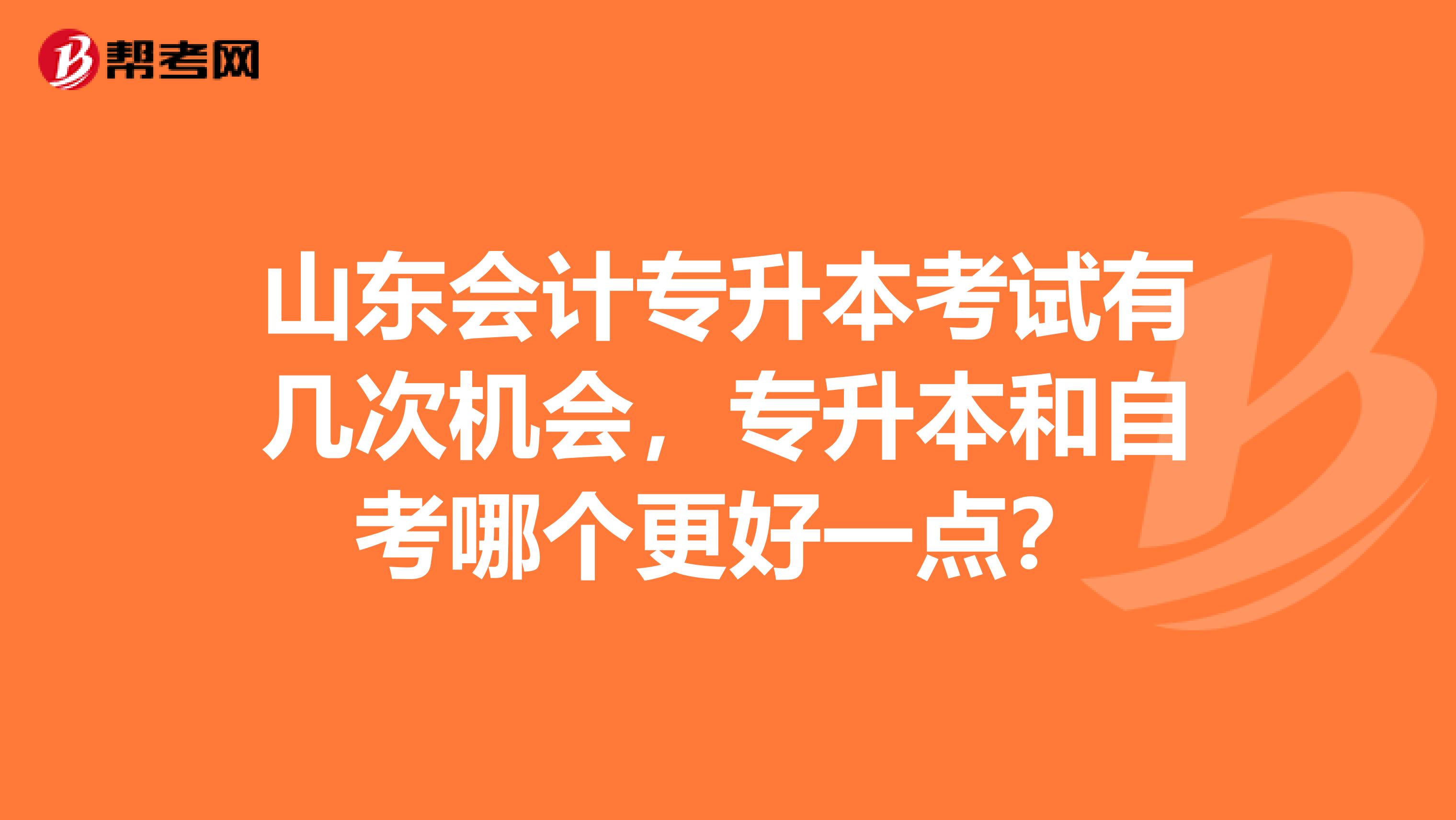 山东会计专升本考试有几次机会，专升本和自考哪个更好一点？