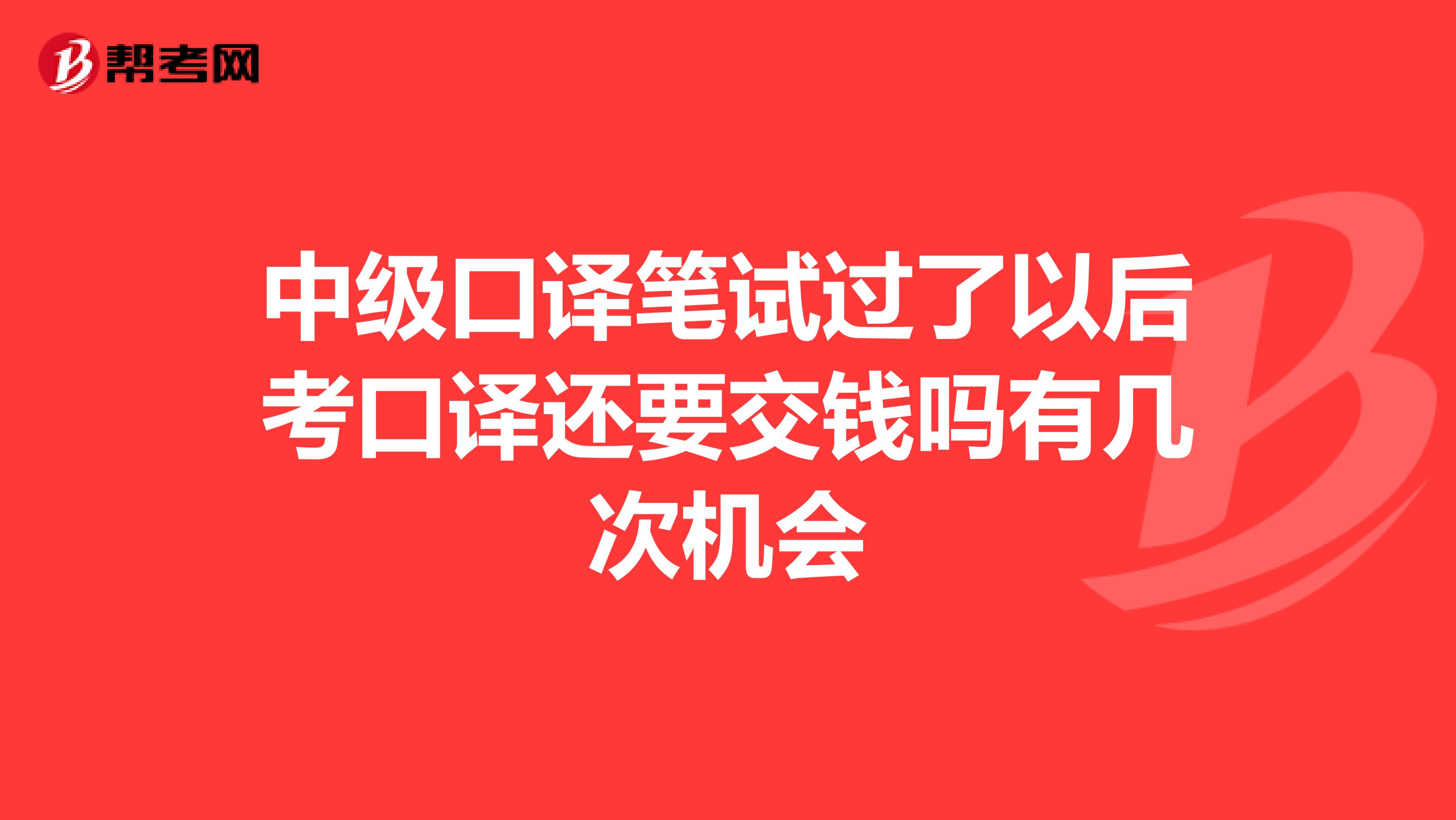 中级口译笔试过了以后考口译还要交钱吗有几次机会