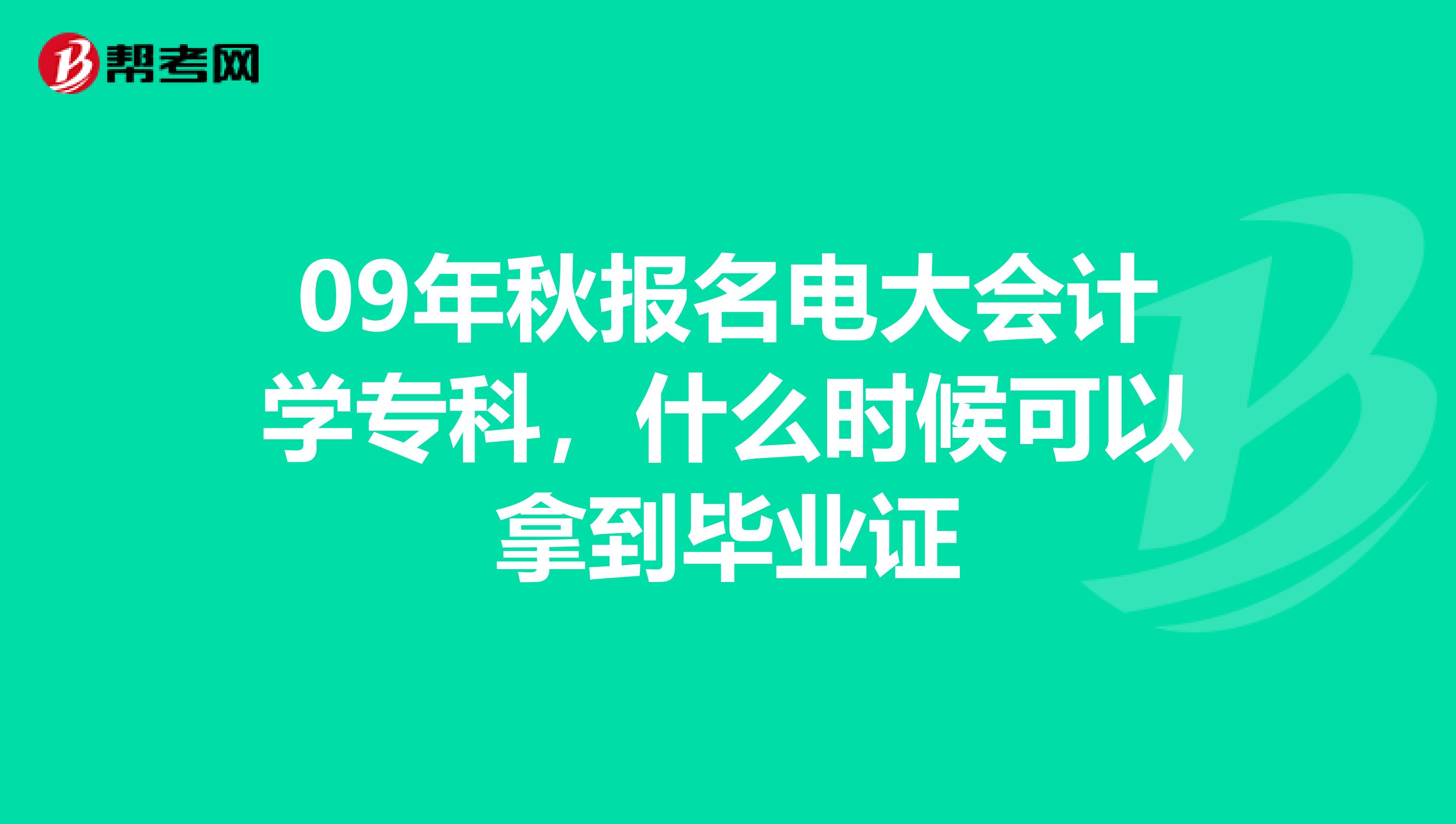 09年秋报名电大会计学专科，什么时候可以拿到毕业证