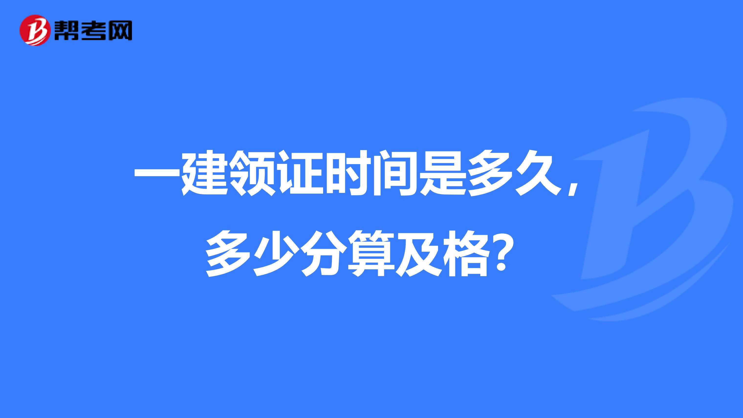 一建领证时间是多久，多少分算及格？