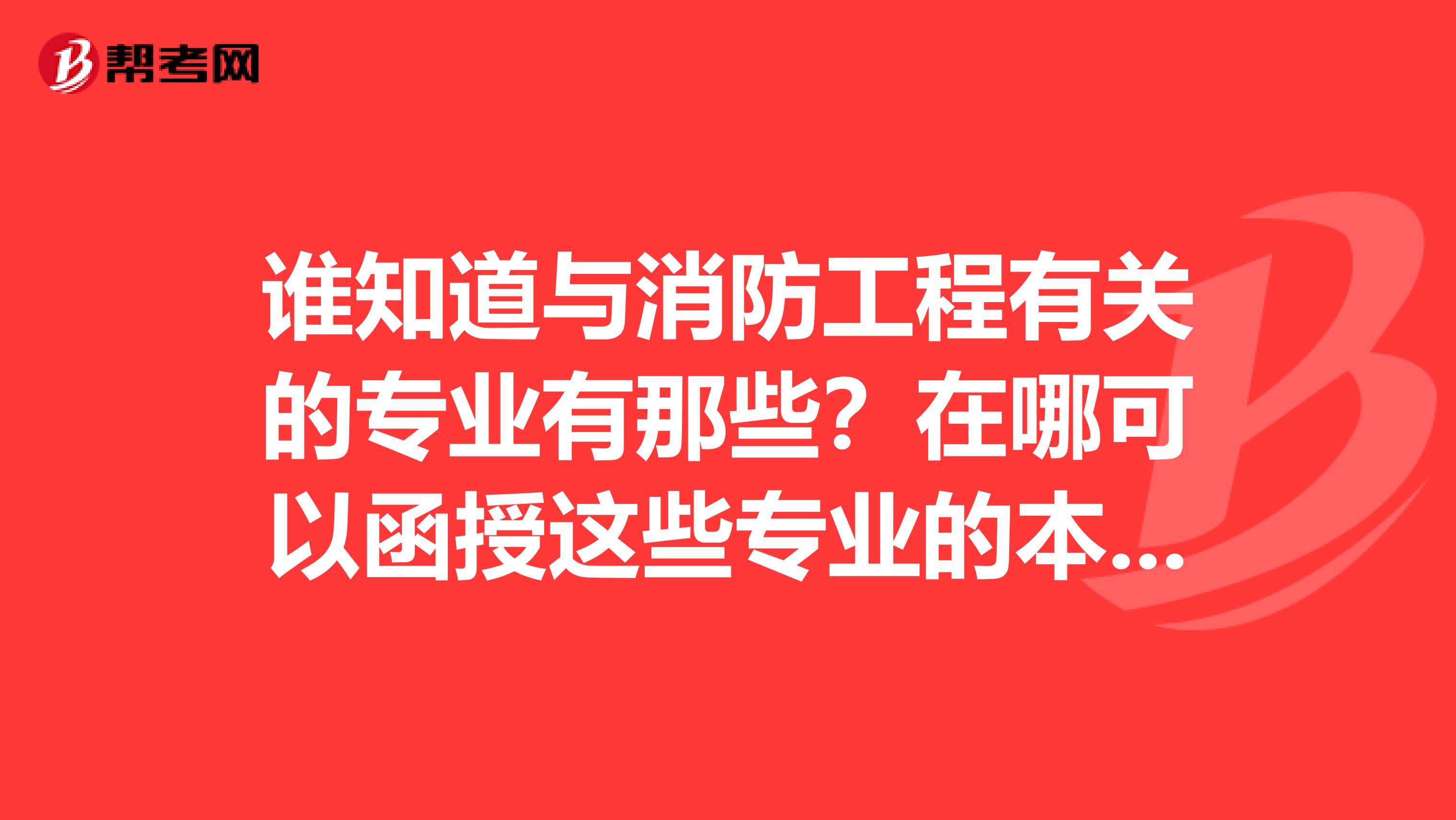谁知道与消防工程有关的专业有那些?在哪可以函授这些专业的本科学历?函授入学又哪些条件?