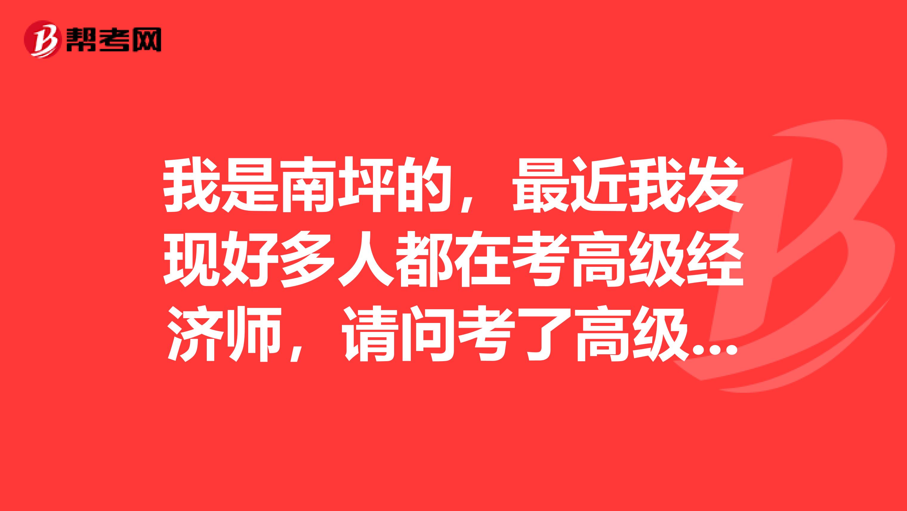 我是南坪的,最近我发现好多人都在考高级经济师,请问考了高级经济师有什么用?