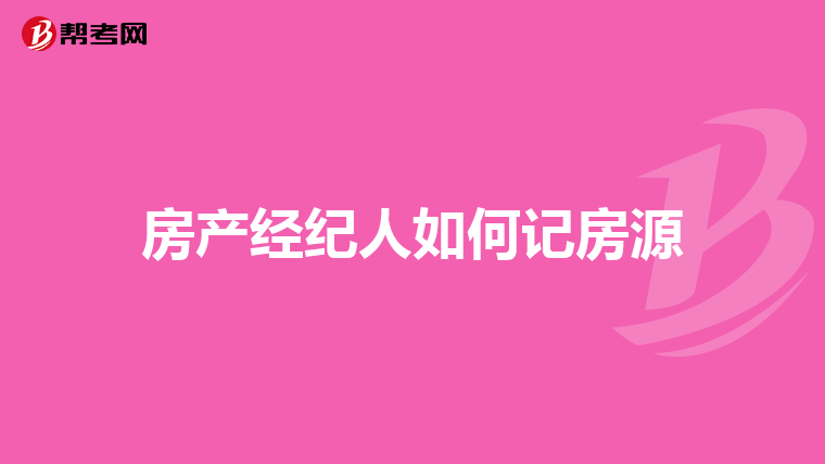 房产经纪人如何记房源