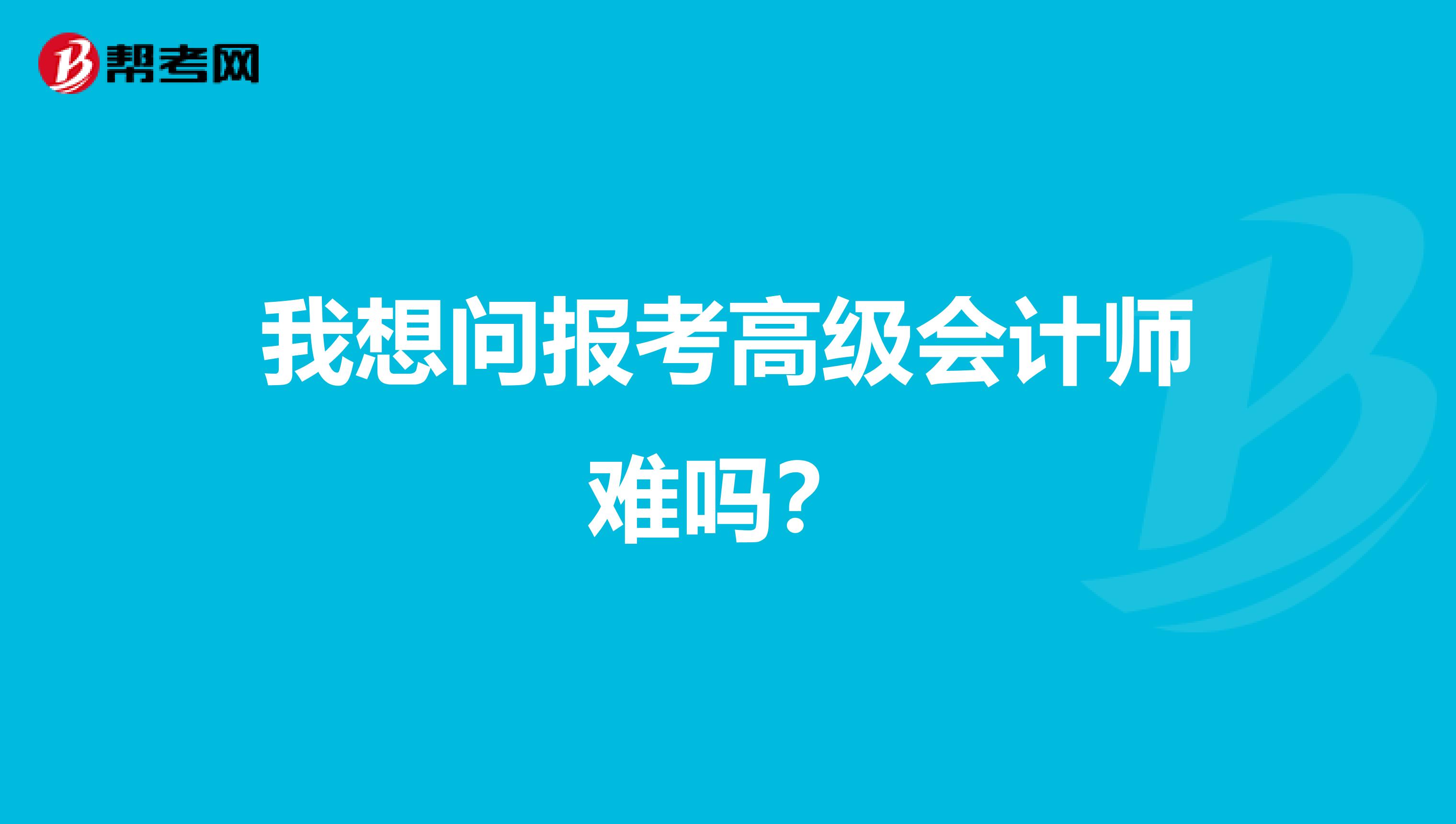 我想问报考高级会计师难吗?