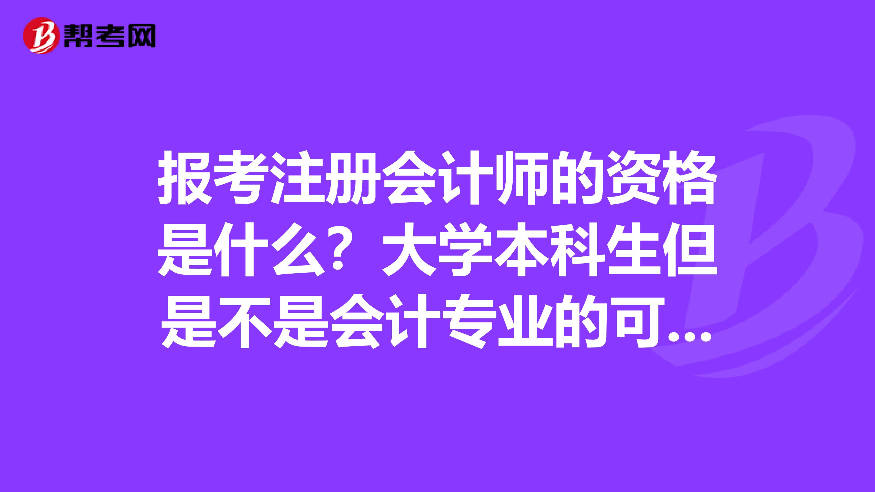 報考注冊會計師的資格是什么？大學(xué)本科生但是不是會計專業(yè)的可以考嗎？