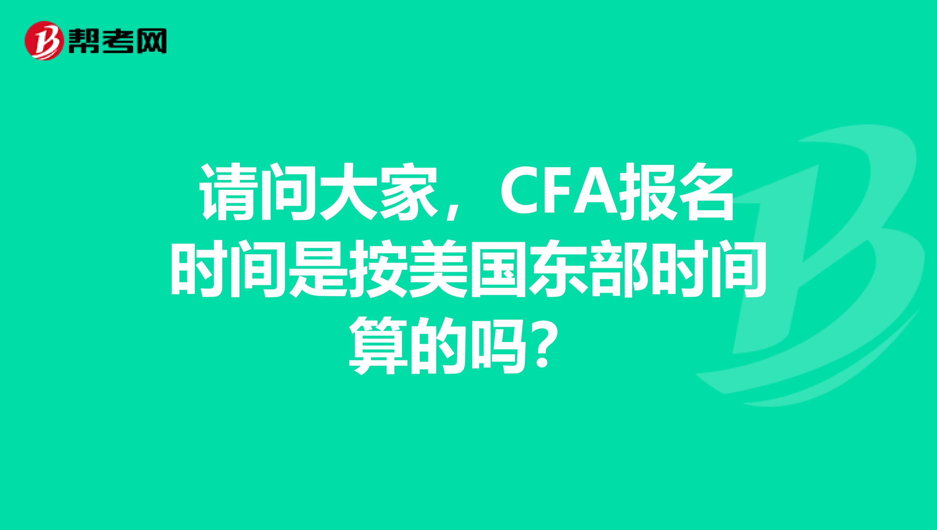 请问大家，CFA报名时间是按美国东部时间算的吗？