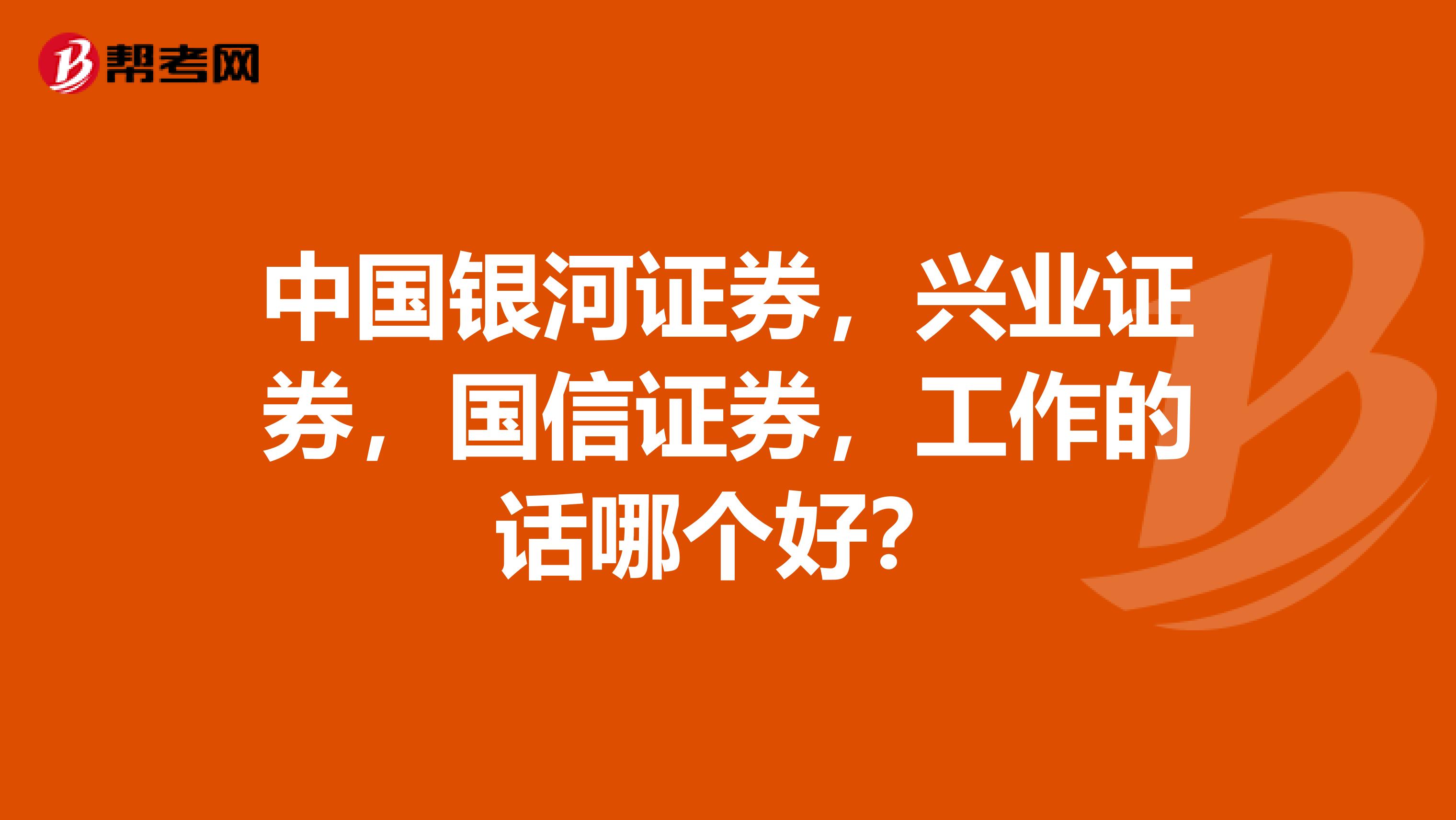 中国银河证券,兴业证券,国信证券,工作的话哪个好?
