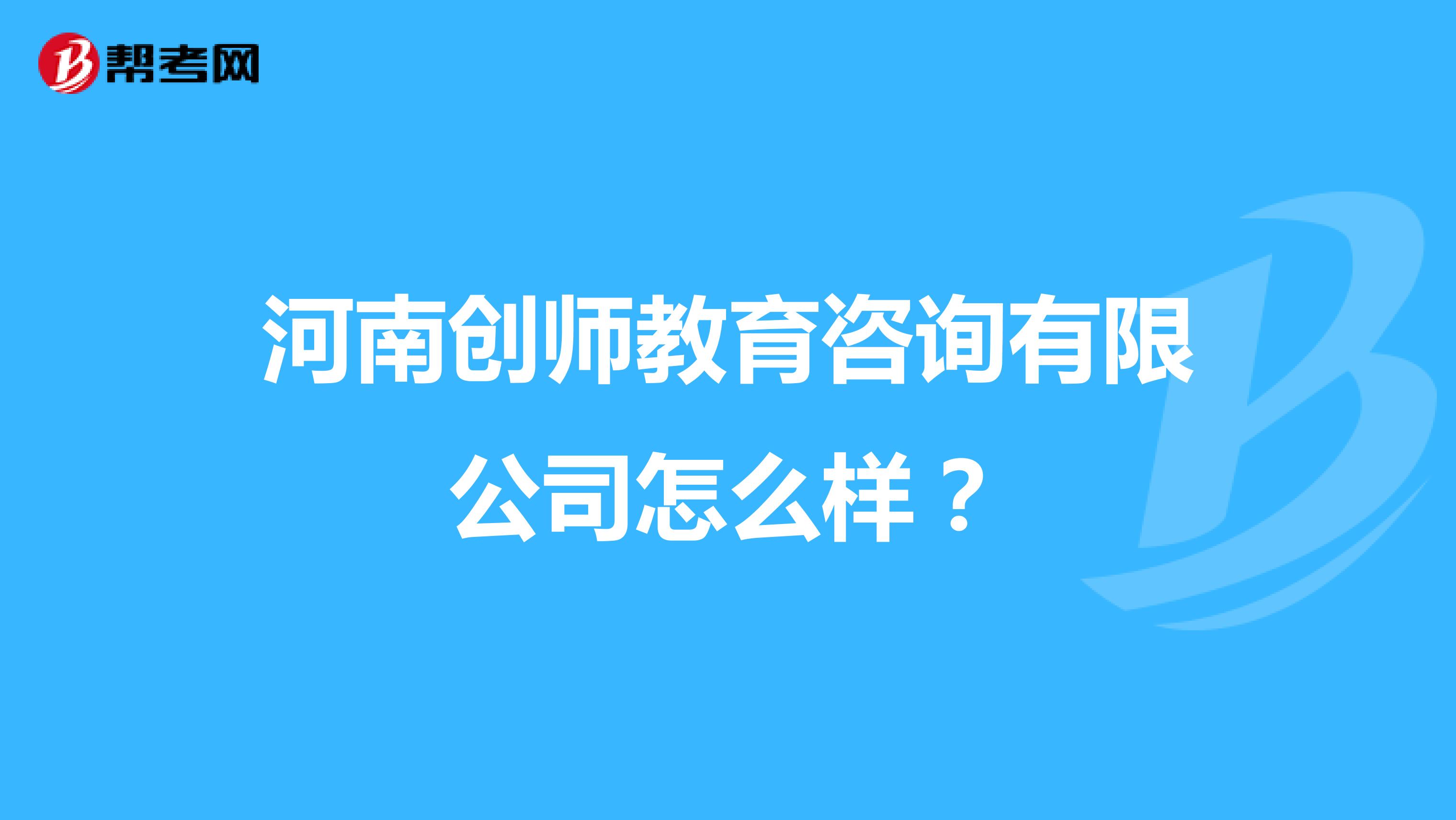 河南创师教育咨询有限公司怎么样?