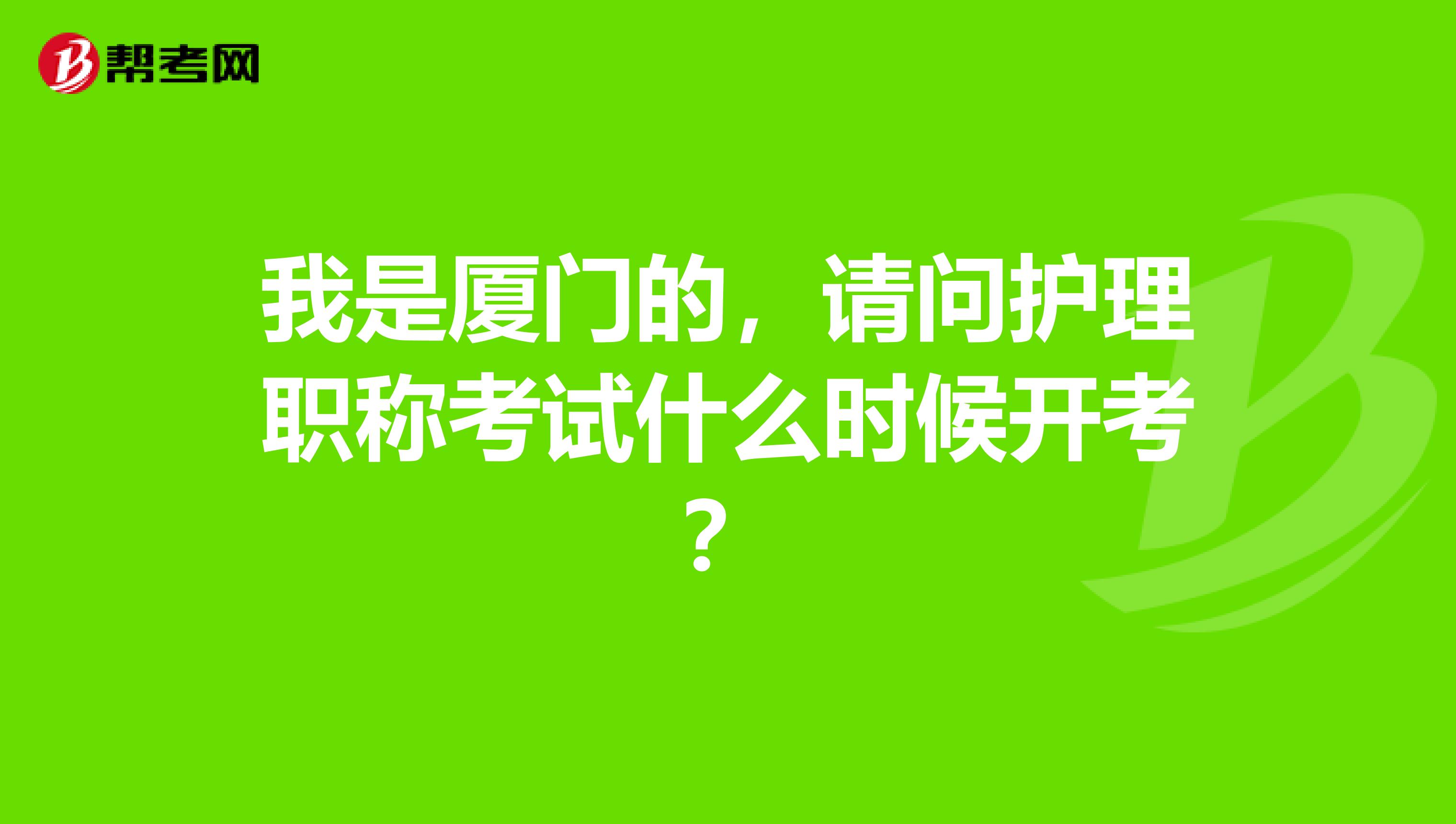 我是厦门的，请问护理职称考试什么时候开考？