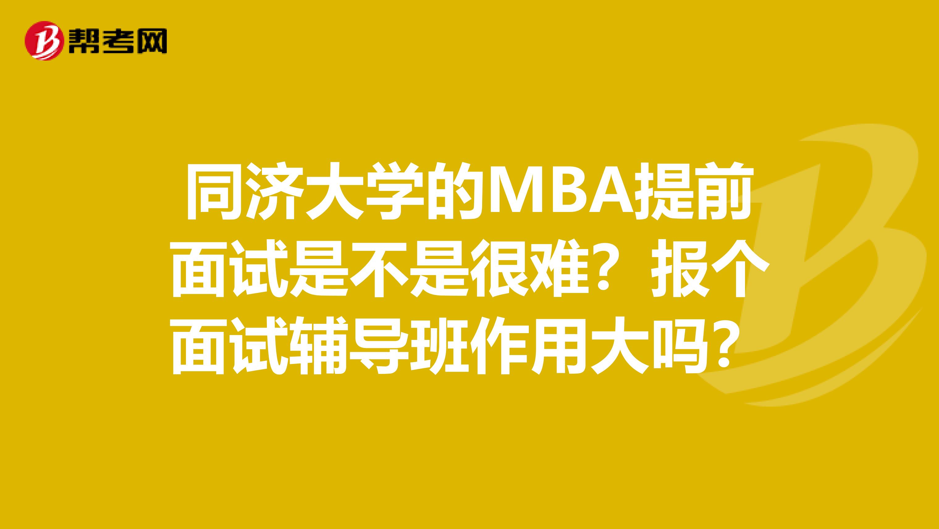 同濟大學(xué)的MBA提前面試是不是很難？報個面試輔導(dǎo)班作用大嗎？