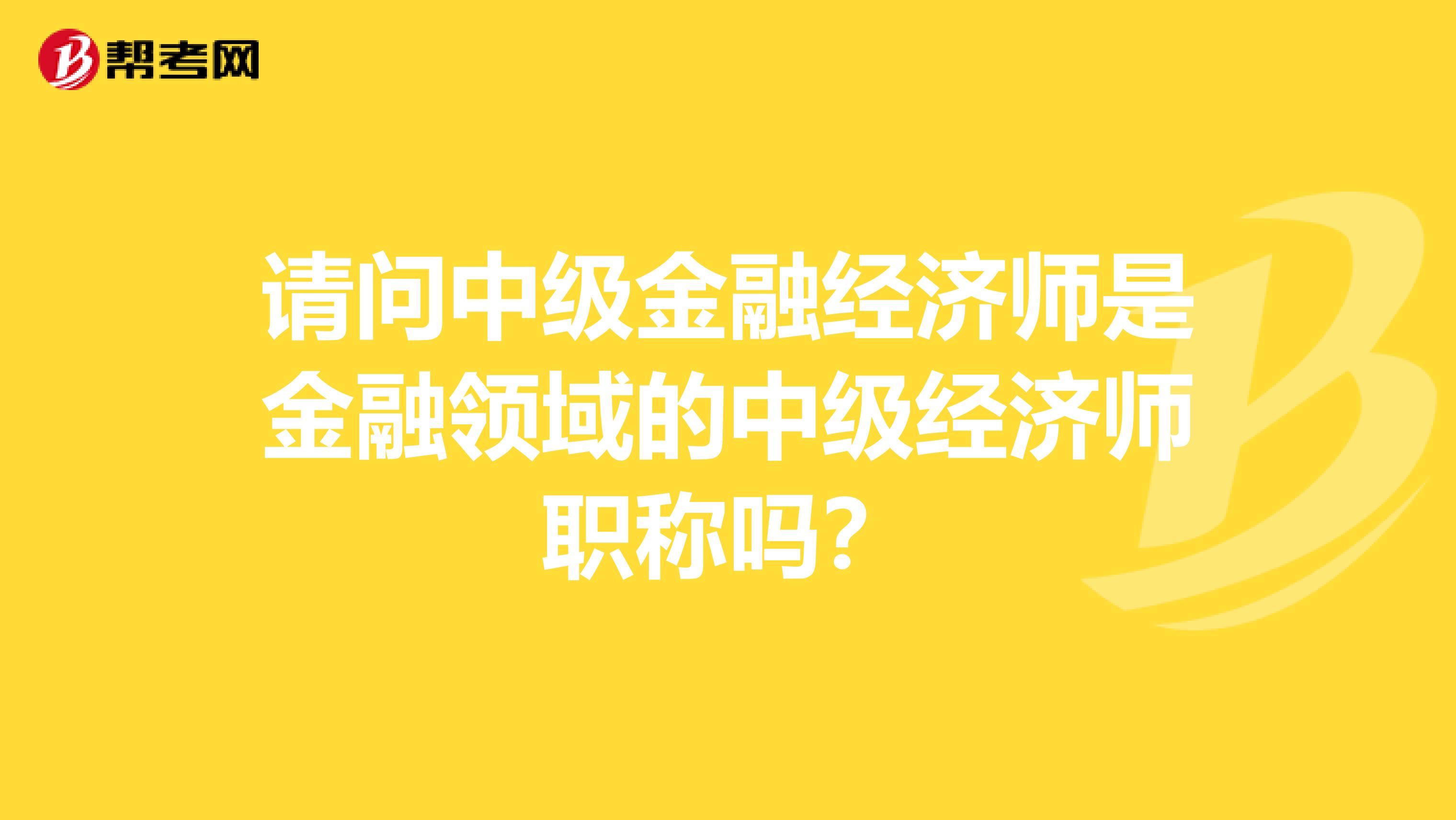 请问中级金融经济师是金融领域的中级经济师职称吗?