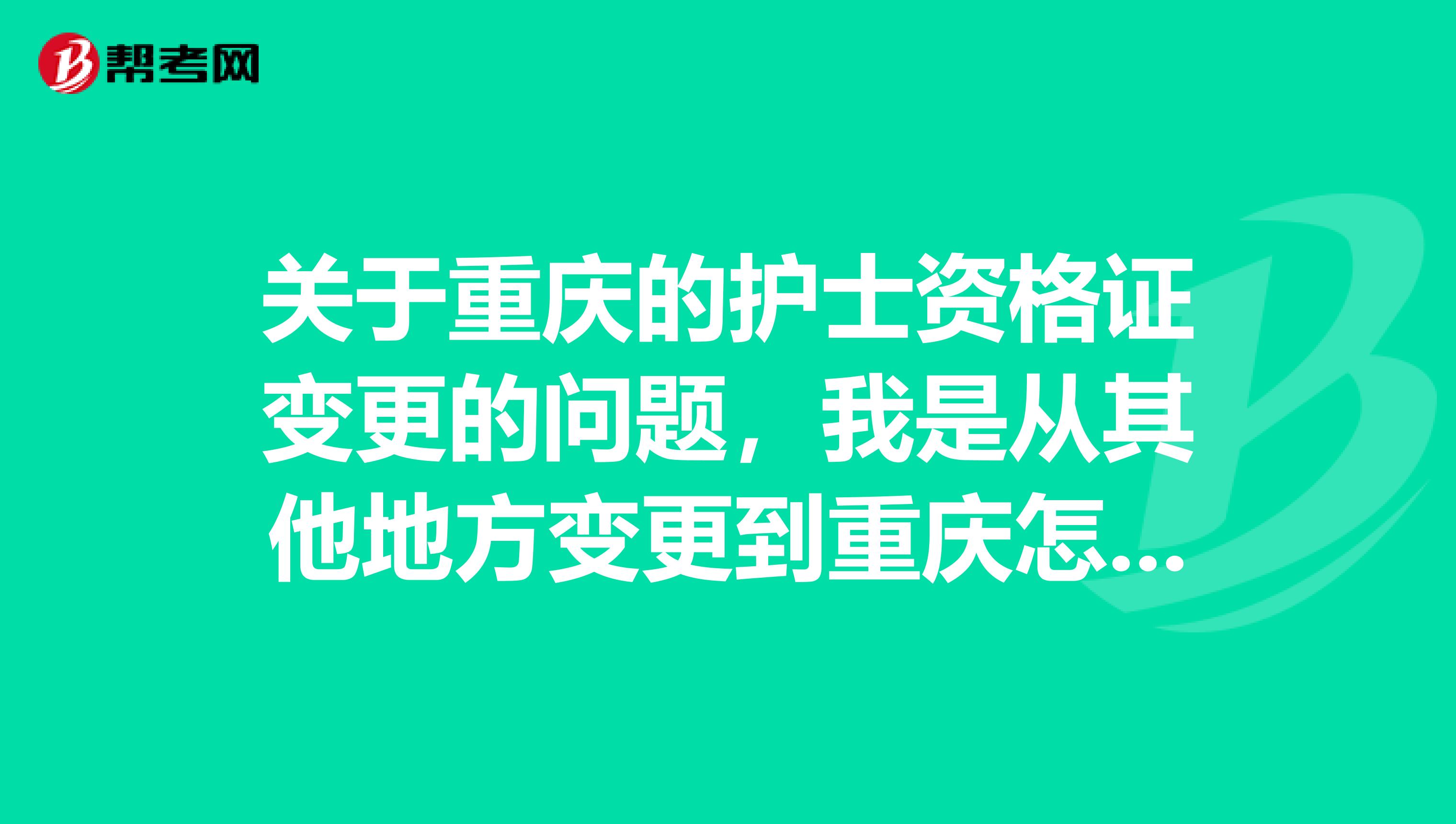 关于重庆的护士资格证变更的问题,我是从其他地方变更到重庆怎么弄呢