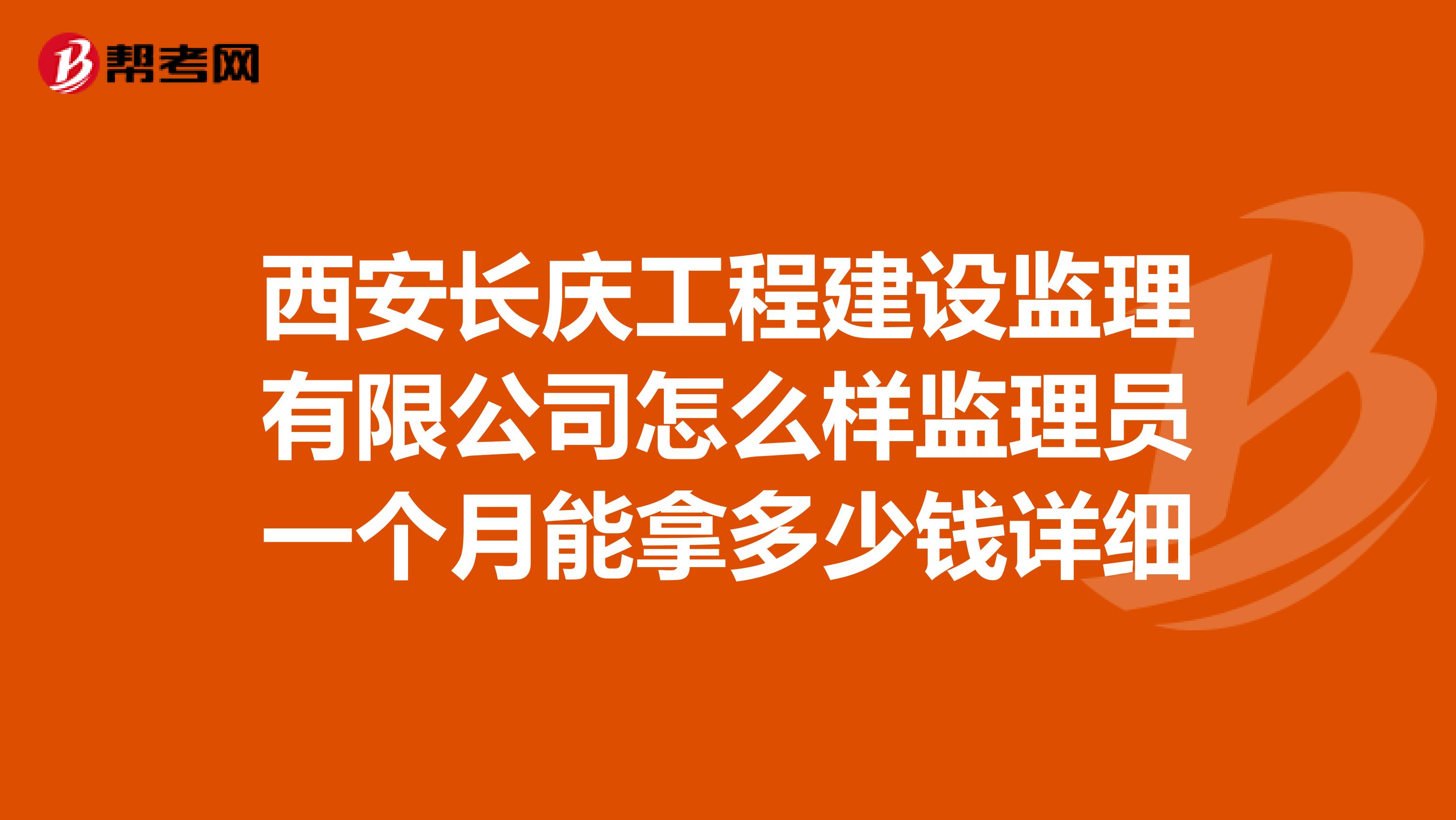 西安长庆工程建设监理有限公司怎么样监理员一个月能拿多少钱详细