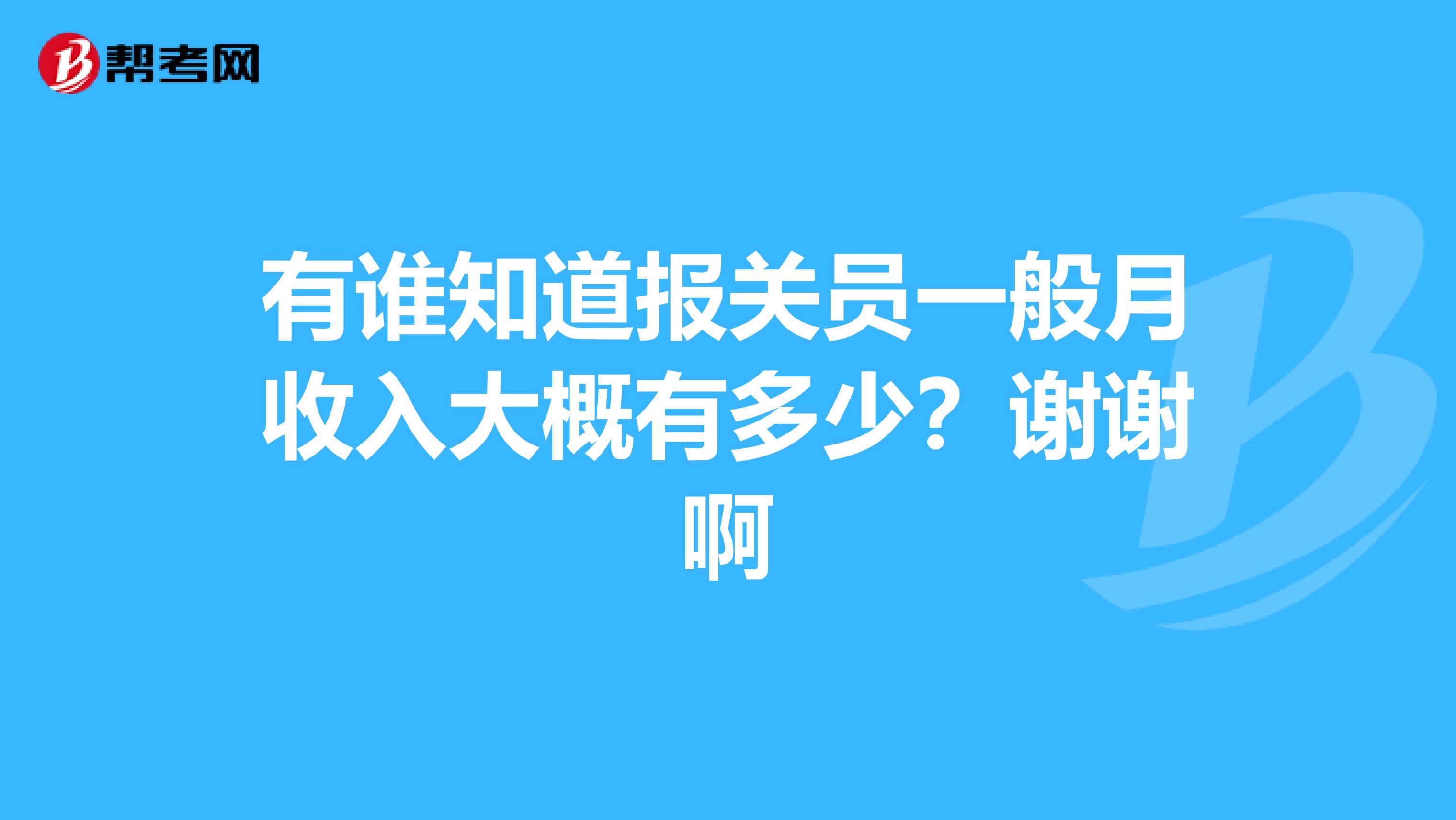 有谁知道报关员一般月收入大概有多少?谢谢啊