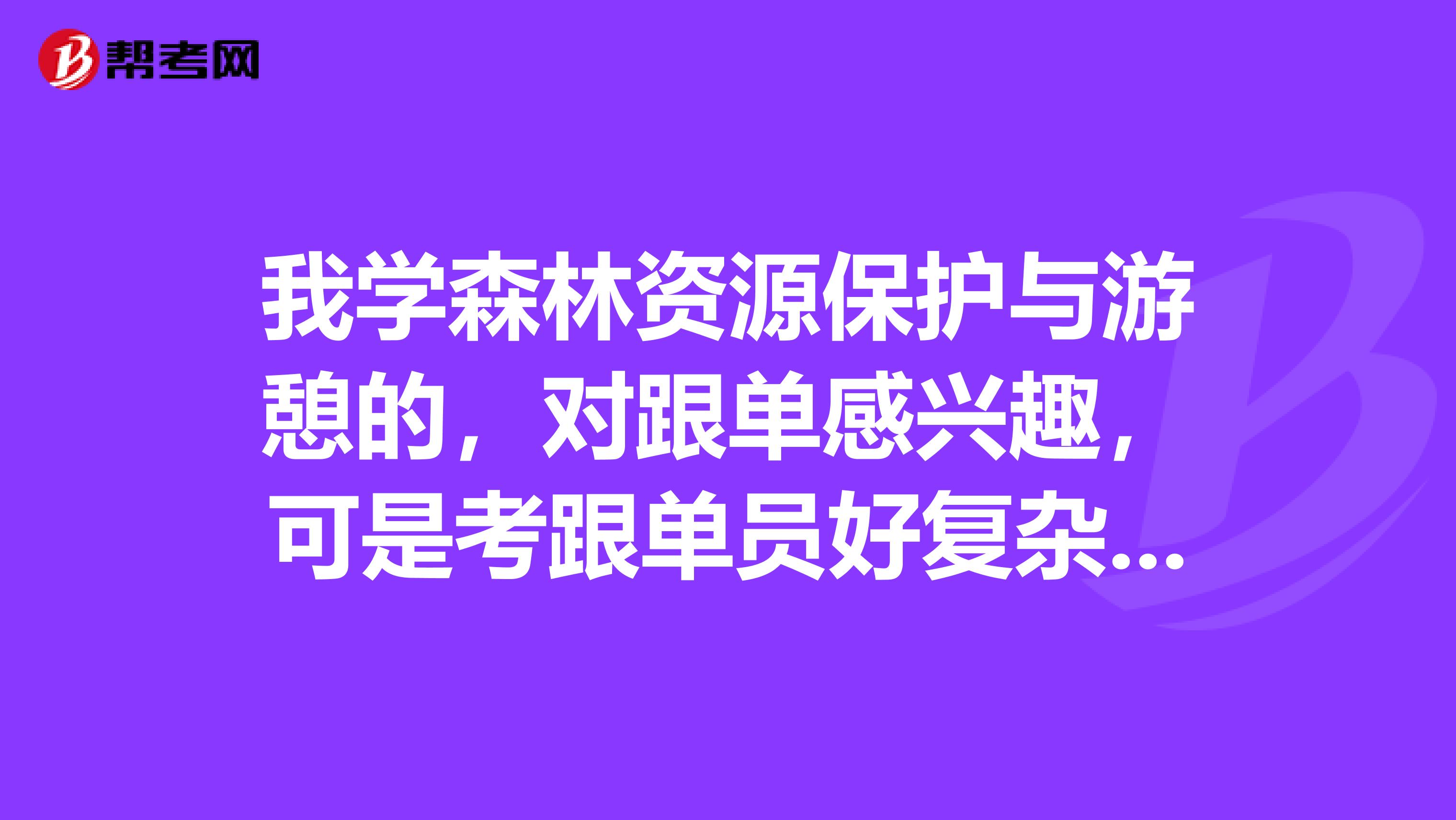 我学森林资源保护与游憩的，对跟单感兴趣，可是考跟单员好复杂，有没有什么学习方法？