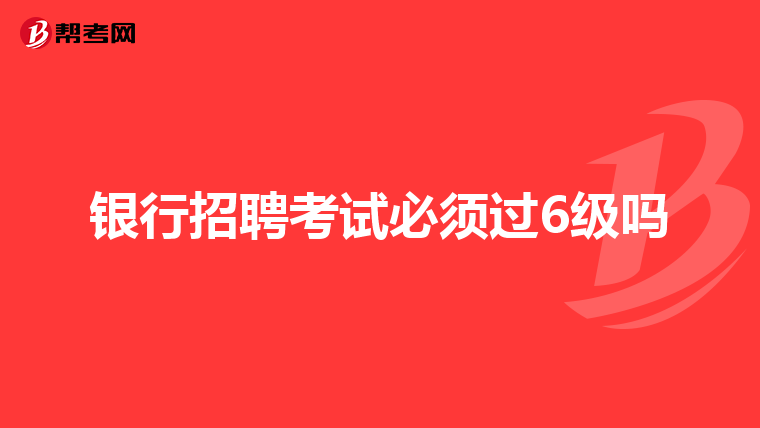 银行招聘考试必须过6级吗