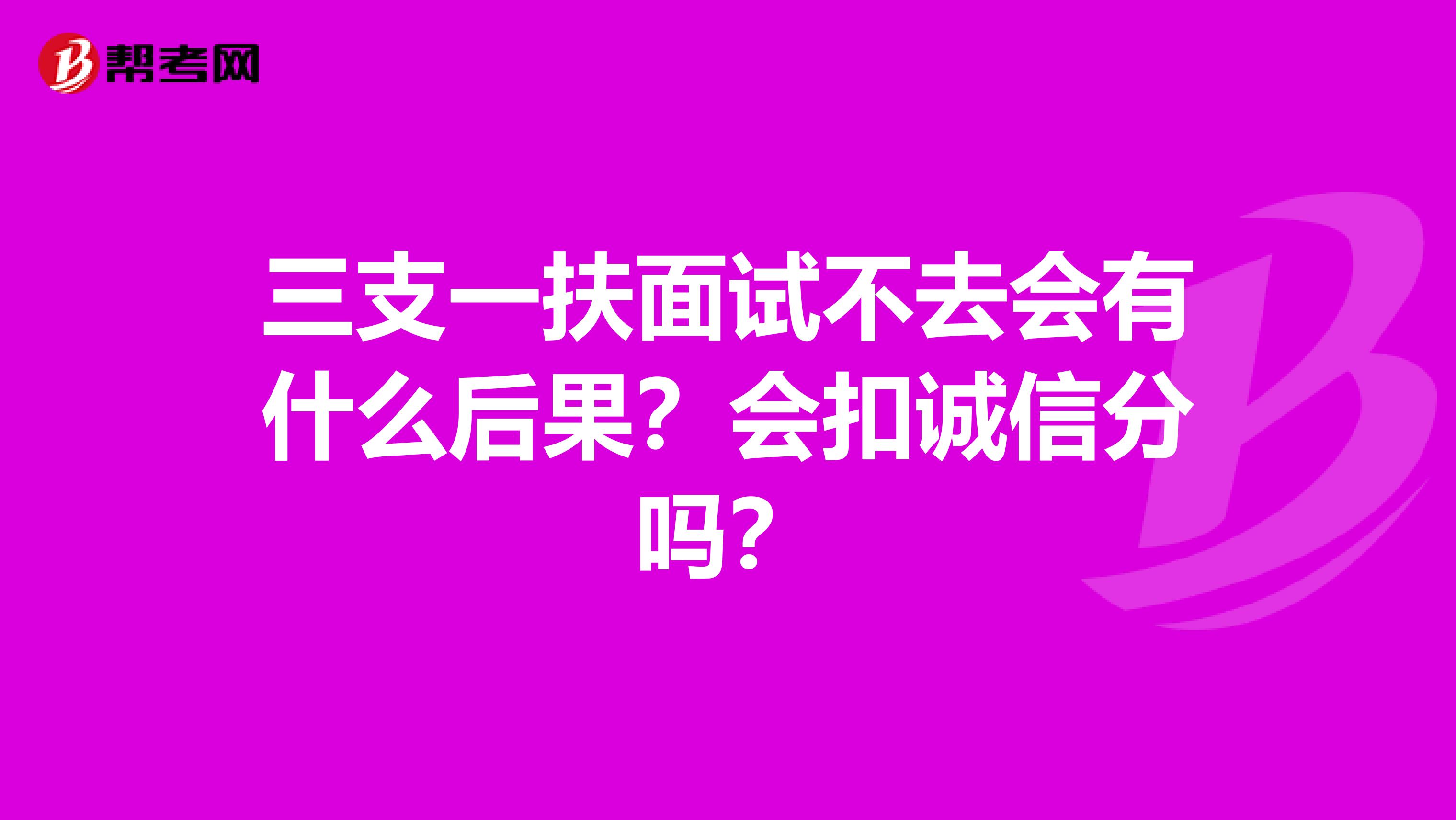 三支一扶面试不去会有什么后果？会扣诚信分吗？