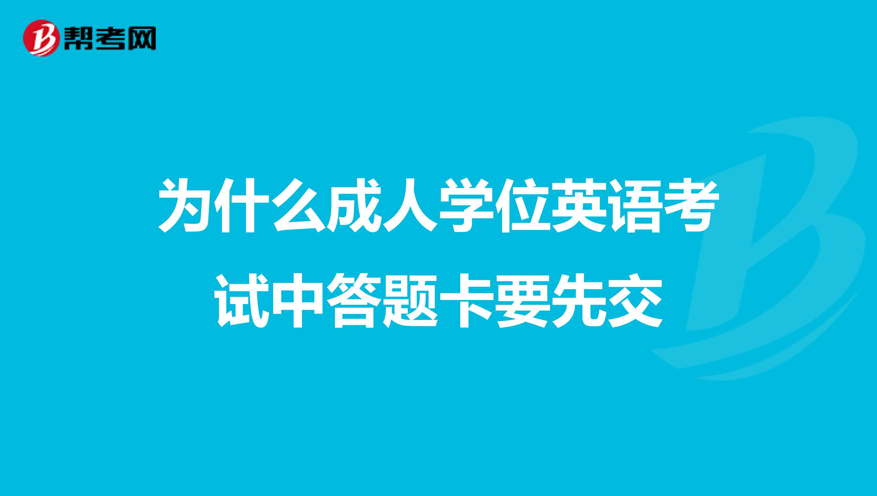 为什么成人学位英语考试中答题卡要先交
