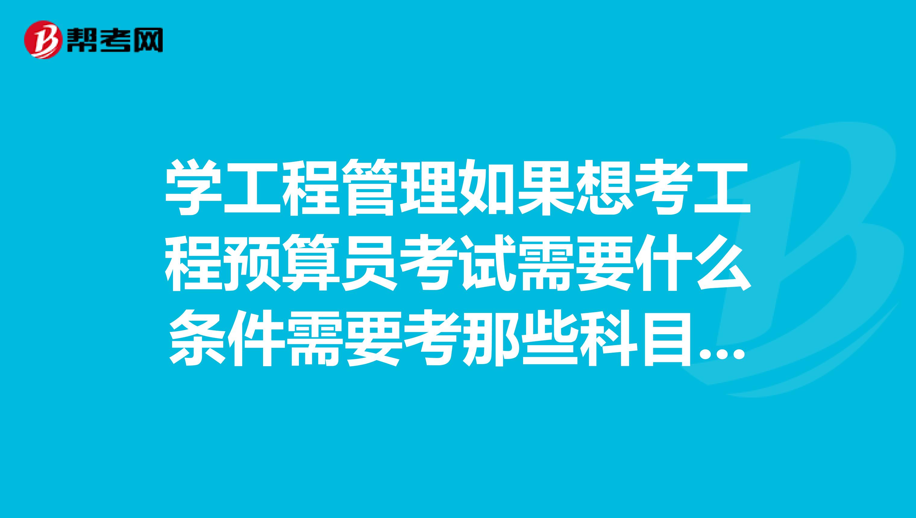 学工程管理如果想考工程预算员考试需要什么条件需要考那些科目是不是一定要上课才能考？